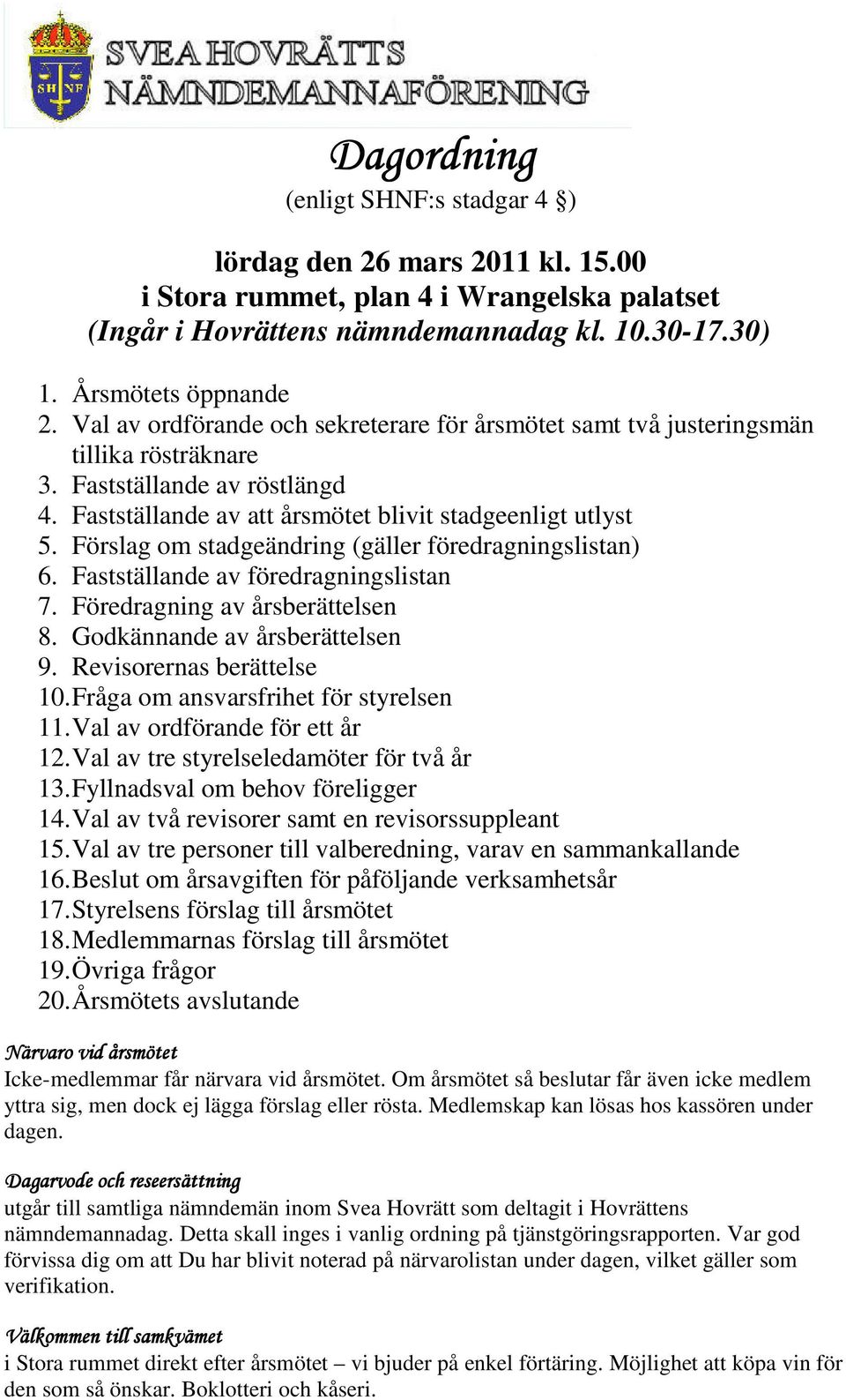 Förslag om stadgeändring (gäller föredragningslistan) 6. Fastställande av föredragningslistan 7. Föredragning av årsberättelsen 8. Godkännande av årsberättelsen 9. Revisorernas berättelse 10.