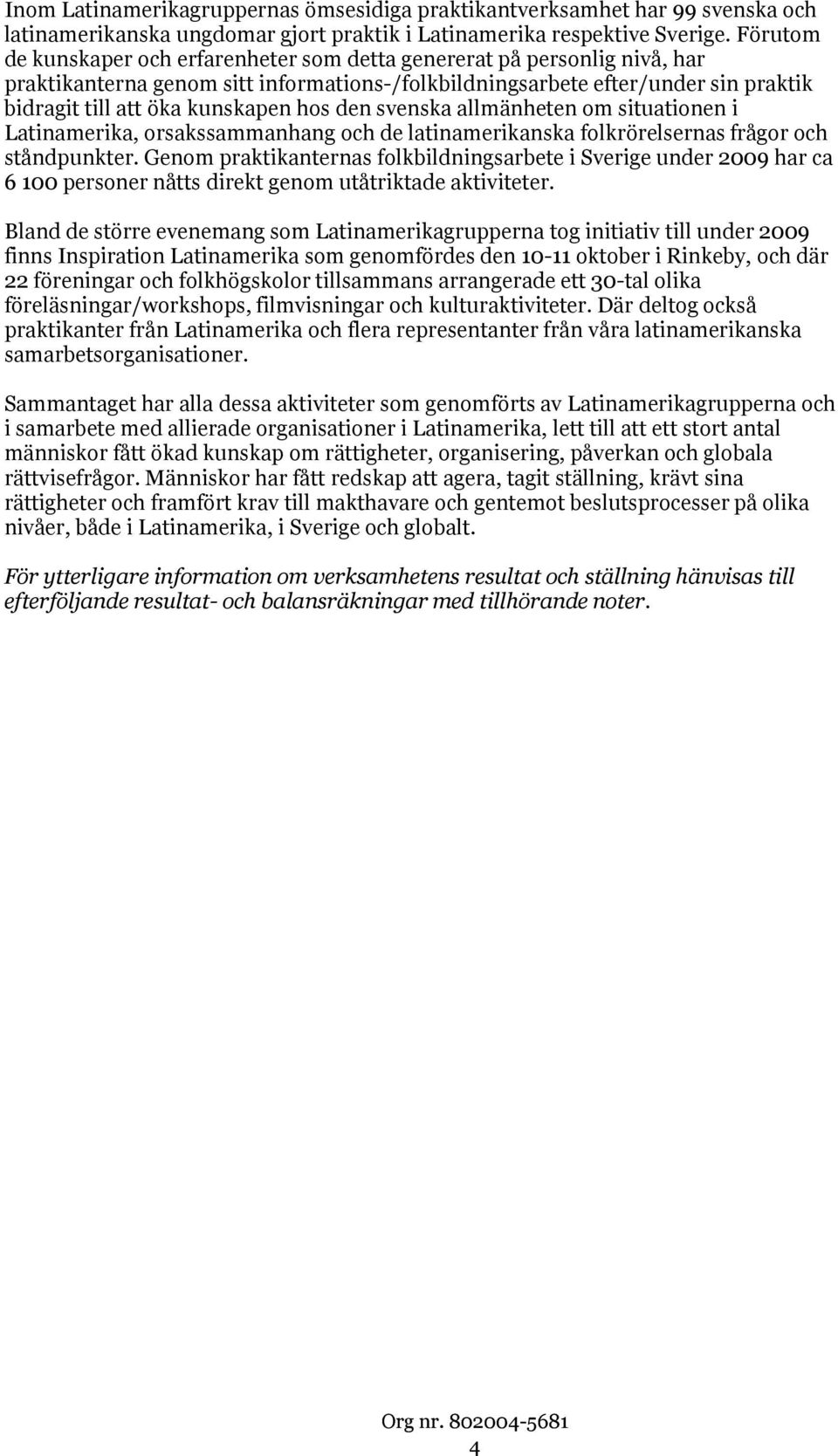 hos den svenska allmänheten om situationen i Latinamerika, orsakssammanhang och de latinamerikanska folkrörelsernas frågor och ståndpunkter.