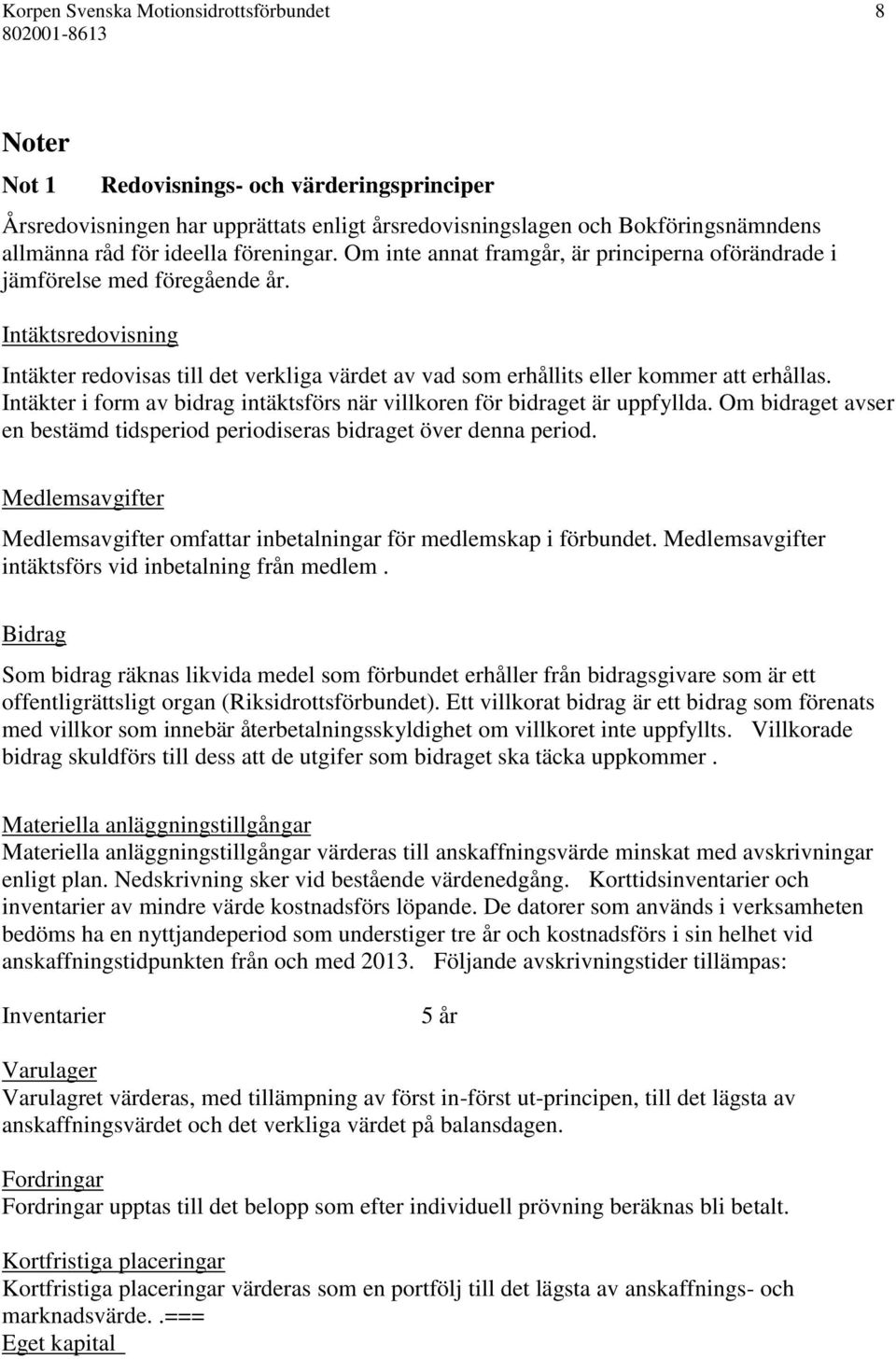 Intäktsredovisning Intäkter redovisas till det verkliga värdet av vad som erhållits eller kommer att erhållas. Intäkter i form av bidrag intäktsförs när villkoren för bidraget är uppfyllda.