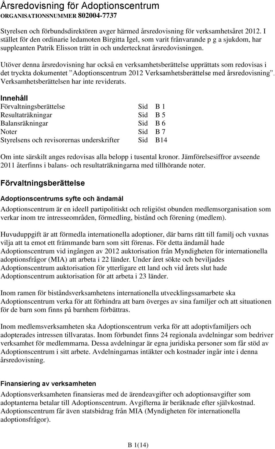 Utöver denna årsredovisning har också en verksamhetsberättelse upprättats som redovisas i det tryckta dokumentet Adoptionscentrum 2012 Verksamhetsberättelse med årsredovisning.