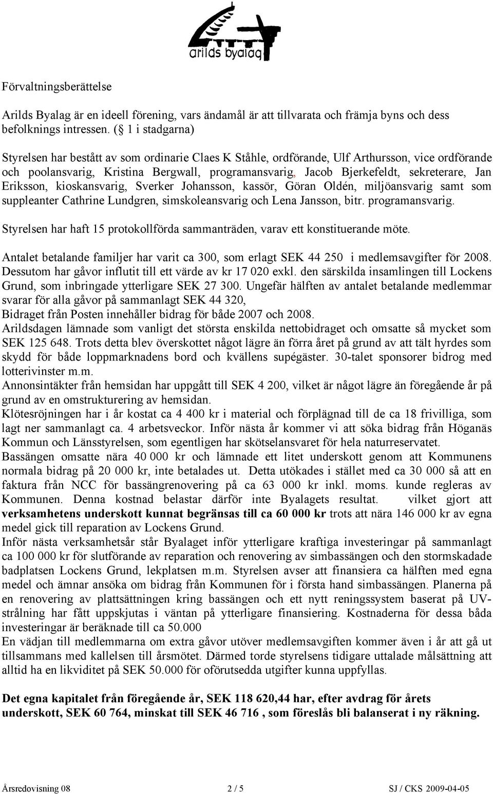 sekreterare, Jan Eriksson, kioskansvarig, Sverker Johansson, kassör, Göran Oldén, miljöansvarig samt som suppleanter Cathrine Lundgren, simskoleansvarig och Lena Jansson, bitr. programansvarig.