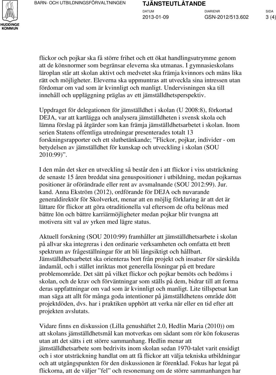 Eleverna ska uppmuntras att utveckla sina intressen utan fördomar om vad som är kvinnligt och manligt. Undervisningen ska till innehåll och uppläggning präglas av ett jämställdhetsperspektiv.