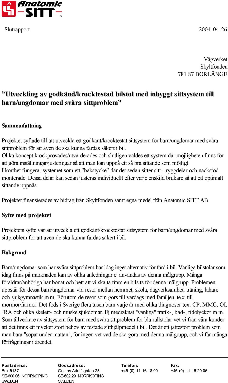 Olika koncept krockprovades/utvärderades och slutligen valdes ett system där möjligheten finns för att göra inställningar/justeringar så att man kan uppnå ett så bra sittande som möjligt.