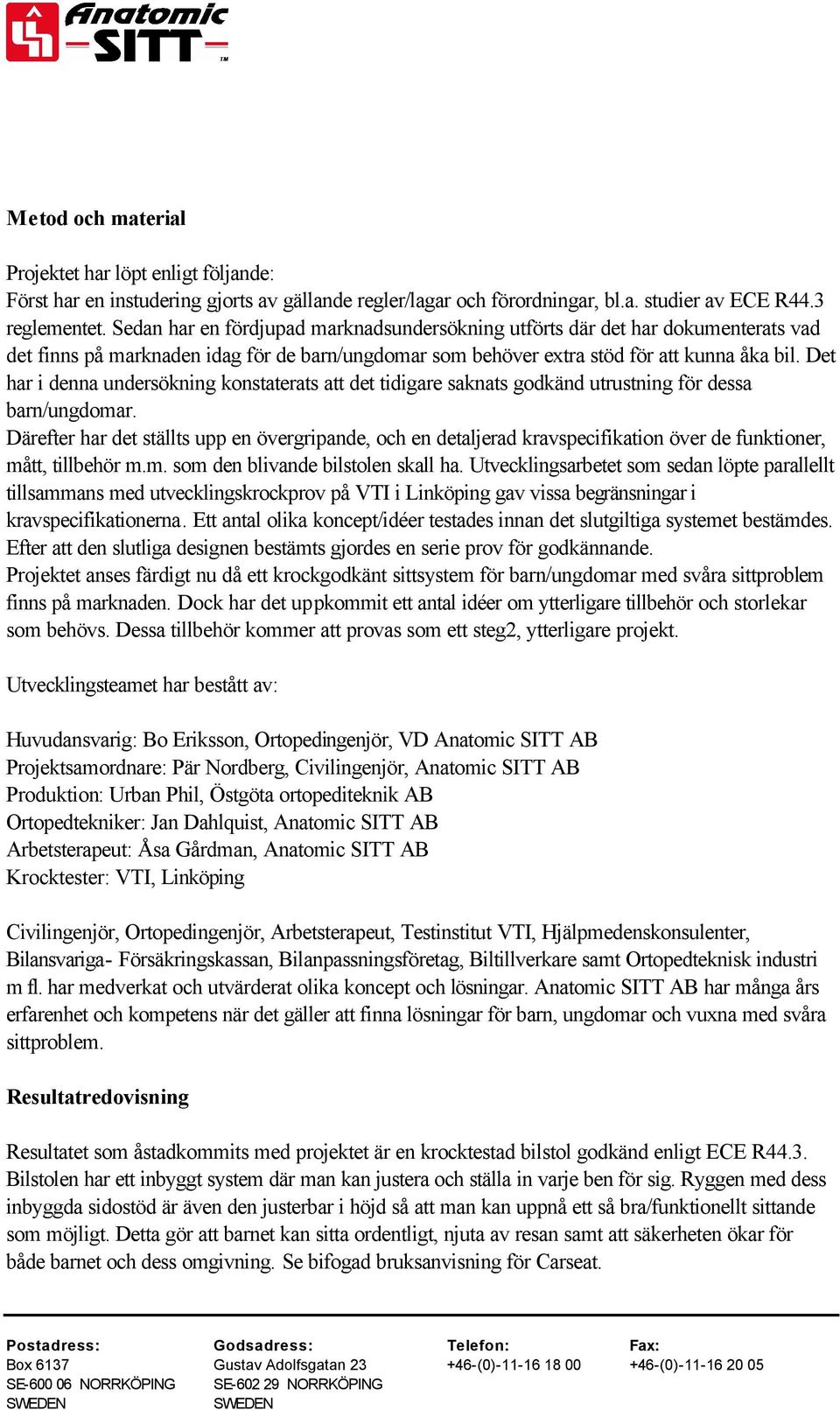 Det har i denna undersökning konstaterats att det tidigare saknats godkänd utrustning för dessa barn/ungdomar.