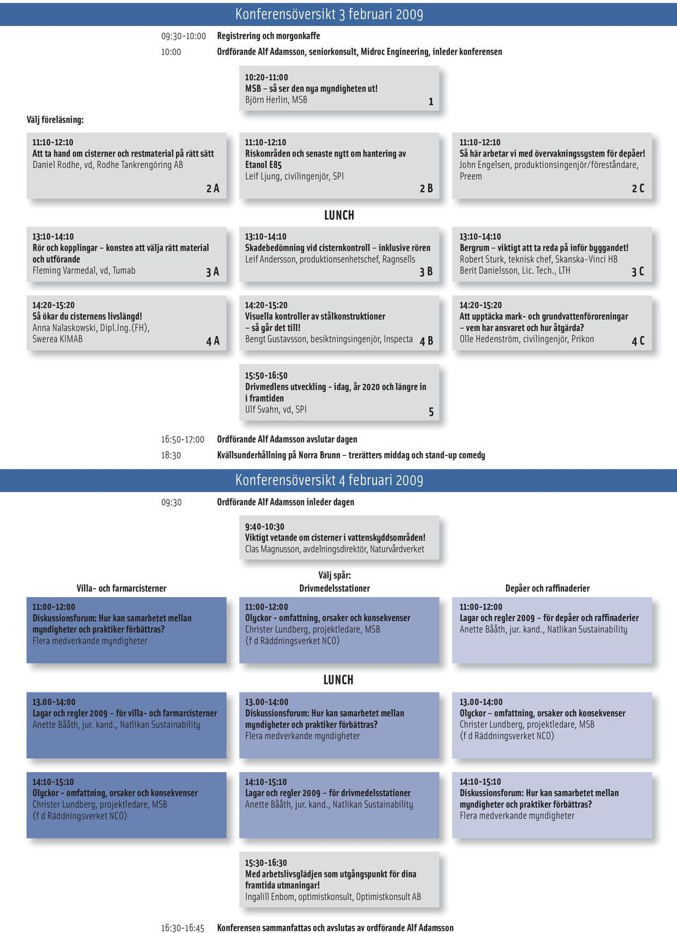 Björn Herlin, MSB 1 Välj föreläsning: 11:10-12:10 Att ta hand om cisterner och restmaterial på rätt sätt 2 A 11:10-12:10 Riskområden och senaste nytt om hantering av Etanol E85 Leif Ljung,