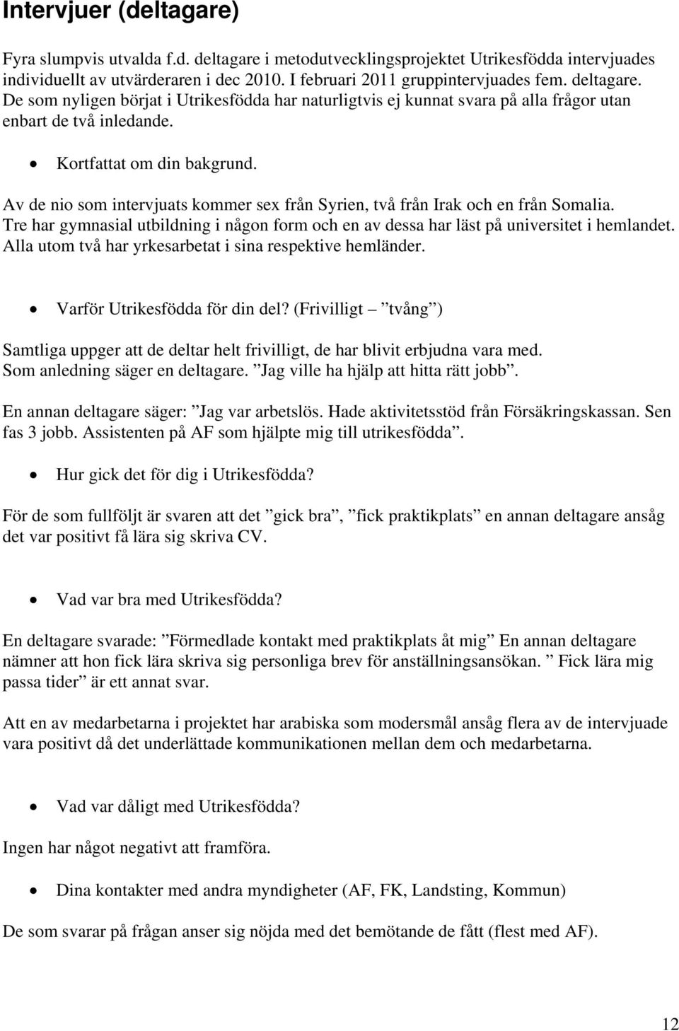 Av de nio som intervjuats kommer sex från Syrien, två från Irak och en från Somalia. Tre har gymnasial utbildning i någon form och en av dessa har läst på universitet i hemlandet.