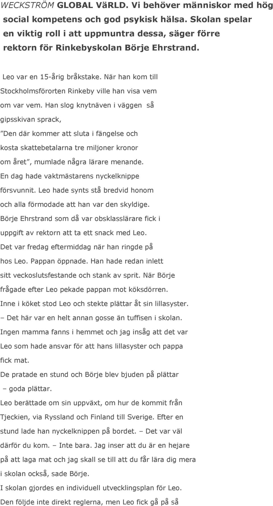 Han slog knytnäven i väggen så gipsskivan sprack, Den där kommer att sluta i fängelse och kosta skattebetalarna tre miljoner kronor om året, mumlade några lärare menande.