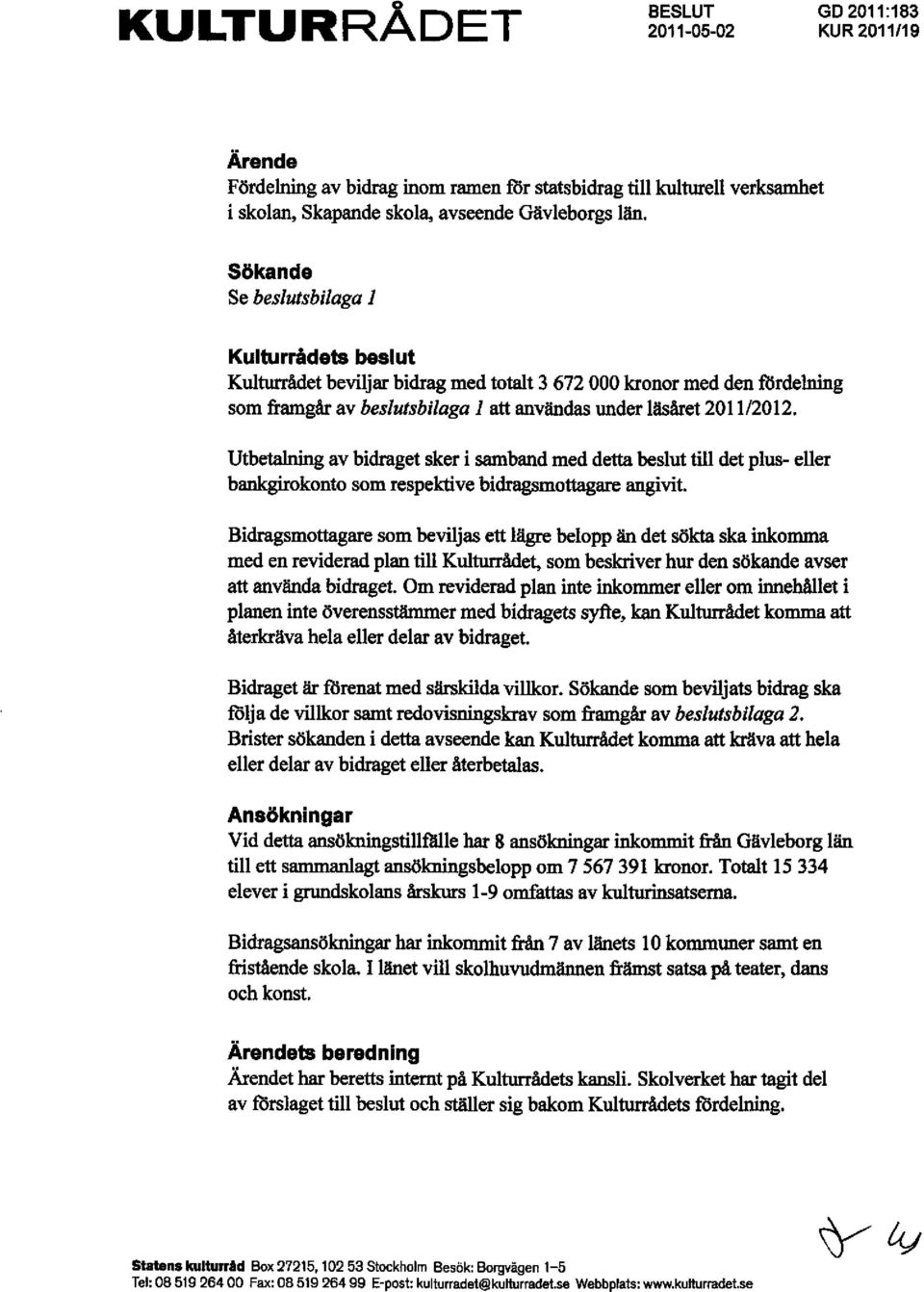 Utbetalning av bidraget sker i samband med detta beslut till det plus- eller bankgirokonto som respektive bidragsmottagare angivit.