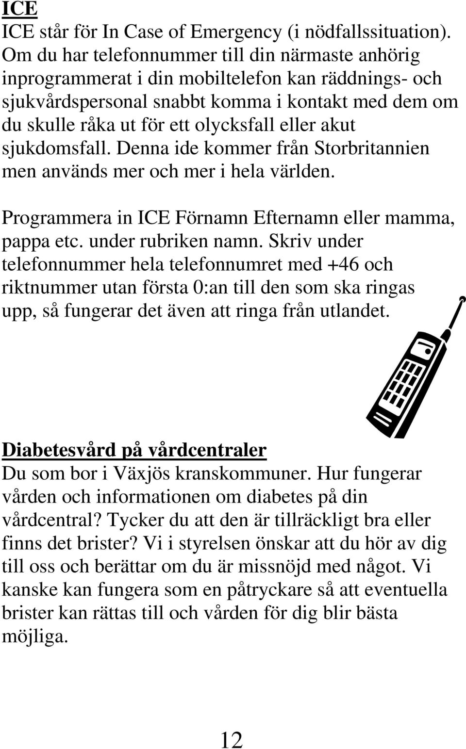 akut sjukdomsfall. Denna ide kommer från Storbritannien men används mer och mer i hela världen. Programmera in ICE Förnamn Efternamn eller mamma, pappa etc. under rubriken namn.