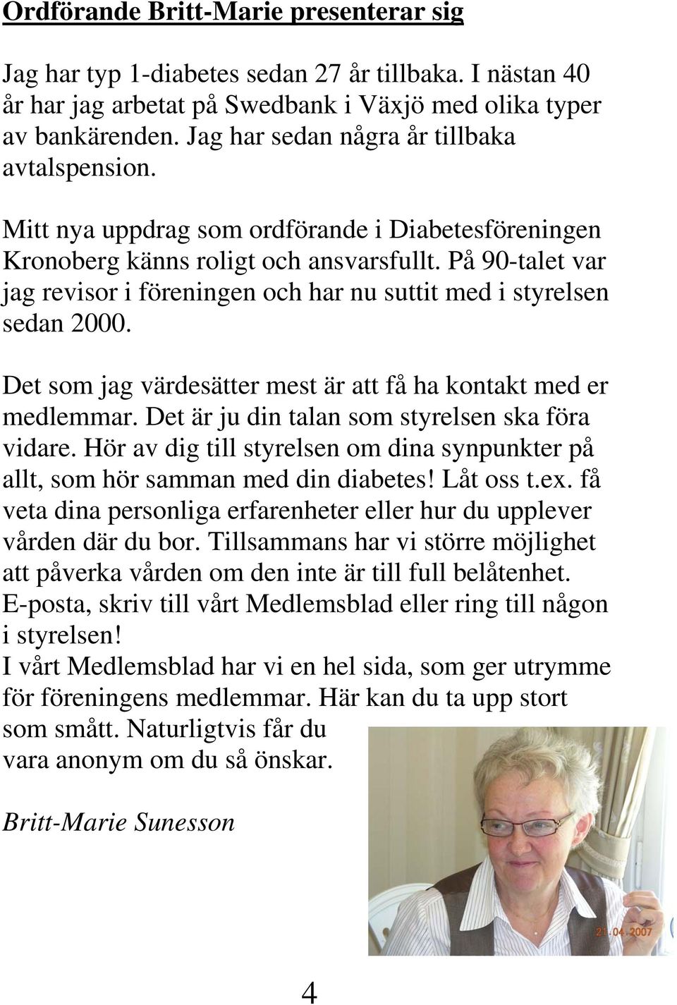 På 90-talet var jag revisor i föreningen och har nu suttit med i styrelsen sedan 2000. Det som jag värdesätter mest är att få ha kontakt med er medlemmar.