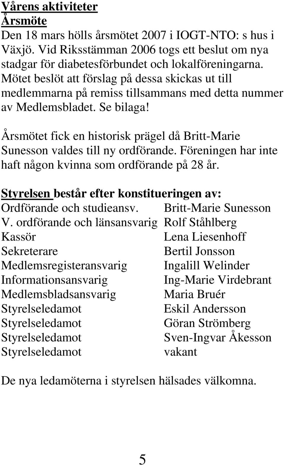 Årsmötet fick en historisk prägel då Britt-Marie Sunesson valdes till ny ordförande. Föreningen har inte haft någon kvinna som ordförande på 28 år.