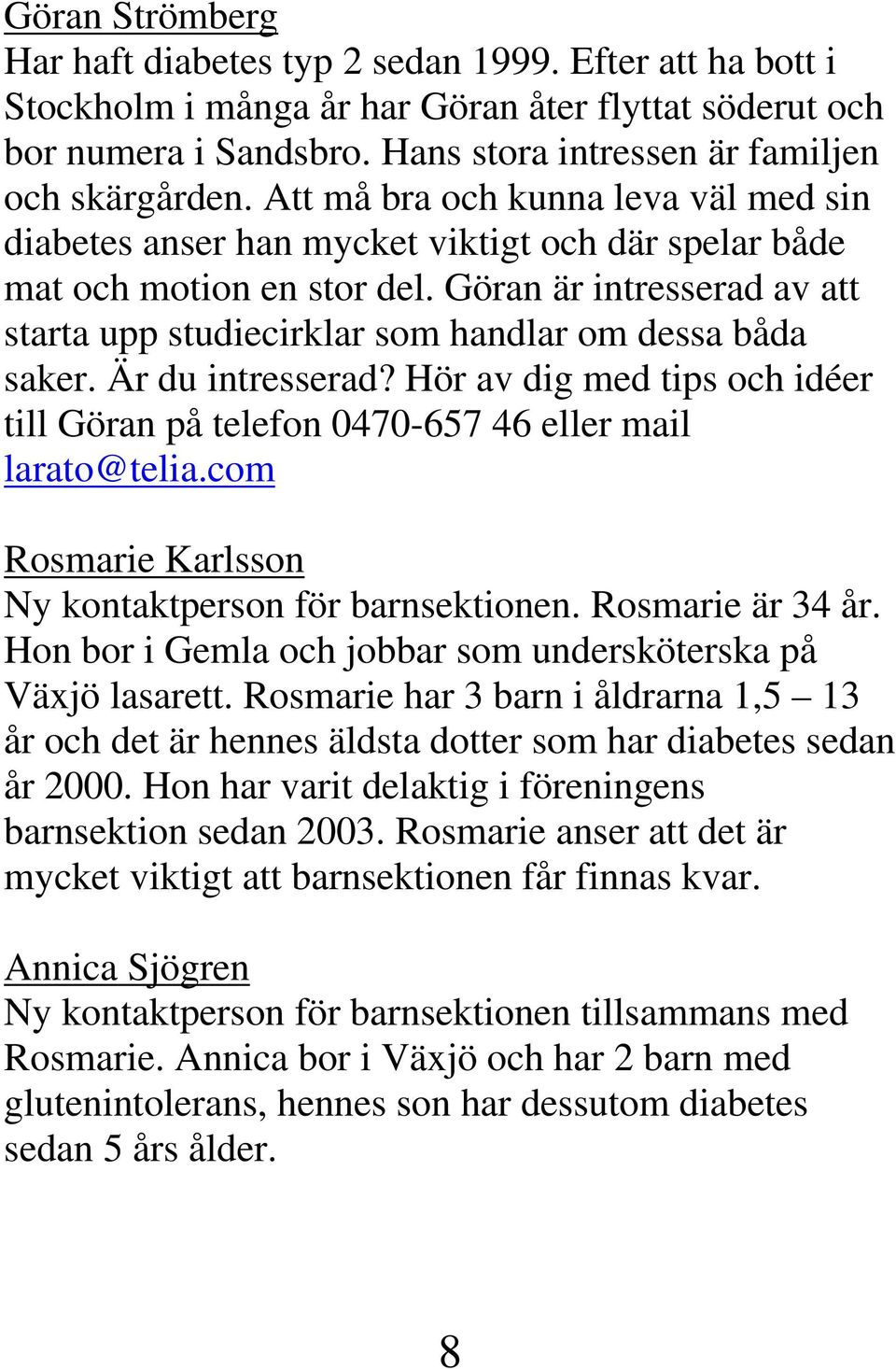 Göran är intresserad av att starta upp studiecirklar som handlar om dessa båda saker. Är du intresserad? Hör av dig med tips och idéer till Göran på telefon 0470-657 46 eller mail larato@telia.