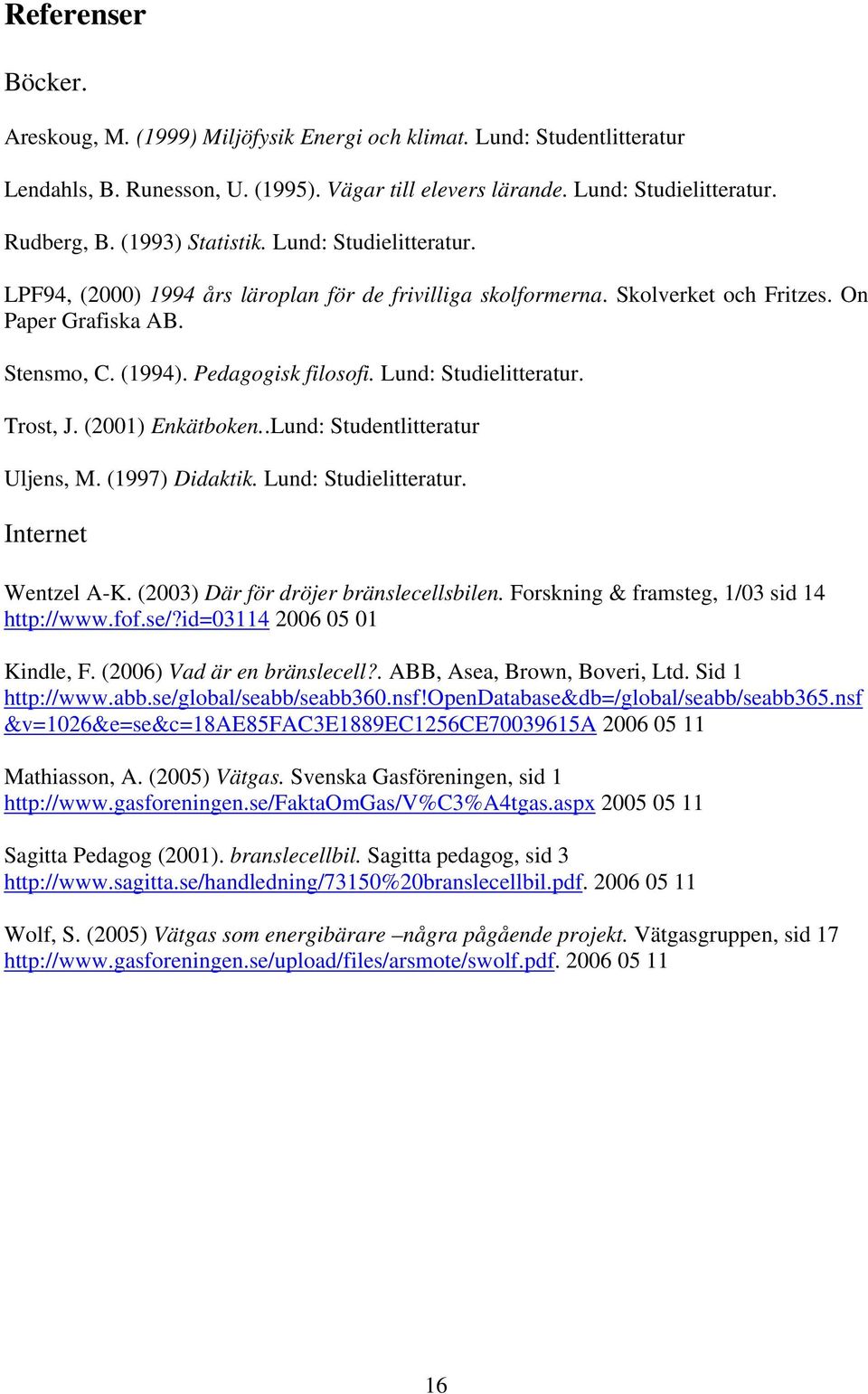 Lund: Studielitteratur. Trost, J. (2001) Enkätboken..Lund: Studentlitteratur Uljens, M. (1997) Didaktik. Lund: Studielitteratur. Internet Wentzel A-K. (2003) Där för dröjer bränslecellsbilen.