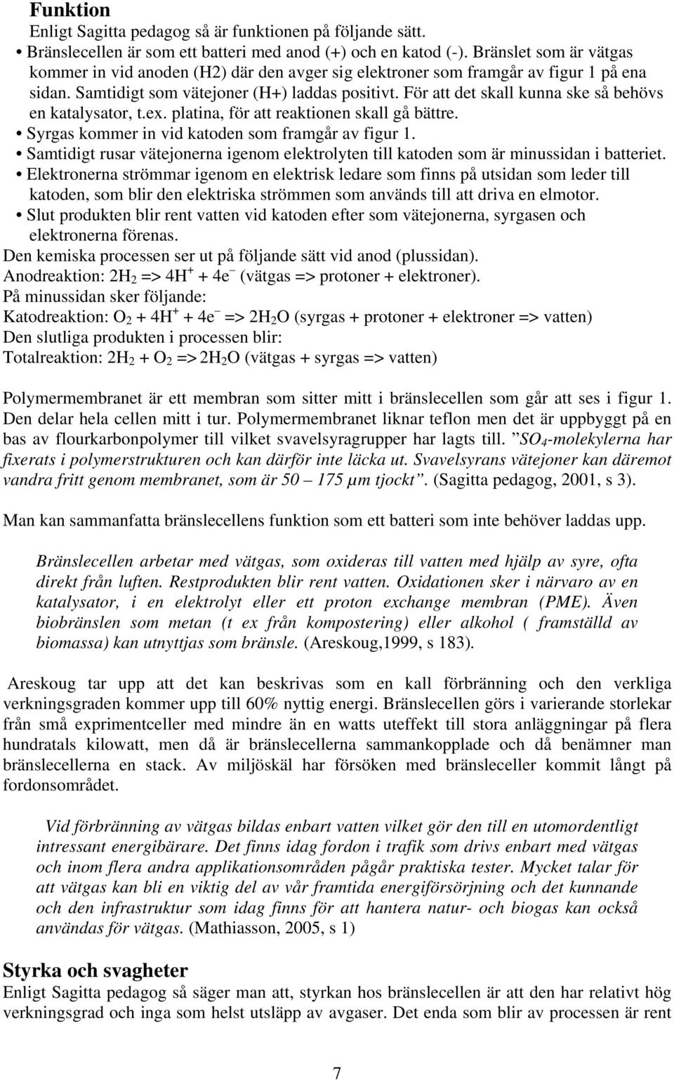 För att det skall kunna ske så behövs en katalysator, t.ex. platina, för att reaktionen skall gå bättre. Syrgas kommer in vid katoden som framgår av figur 1.