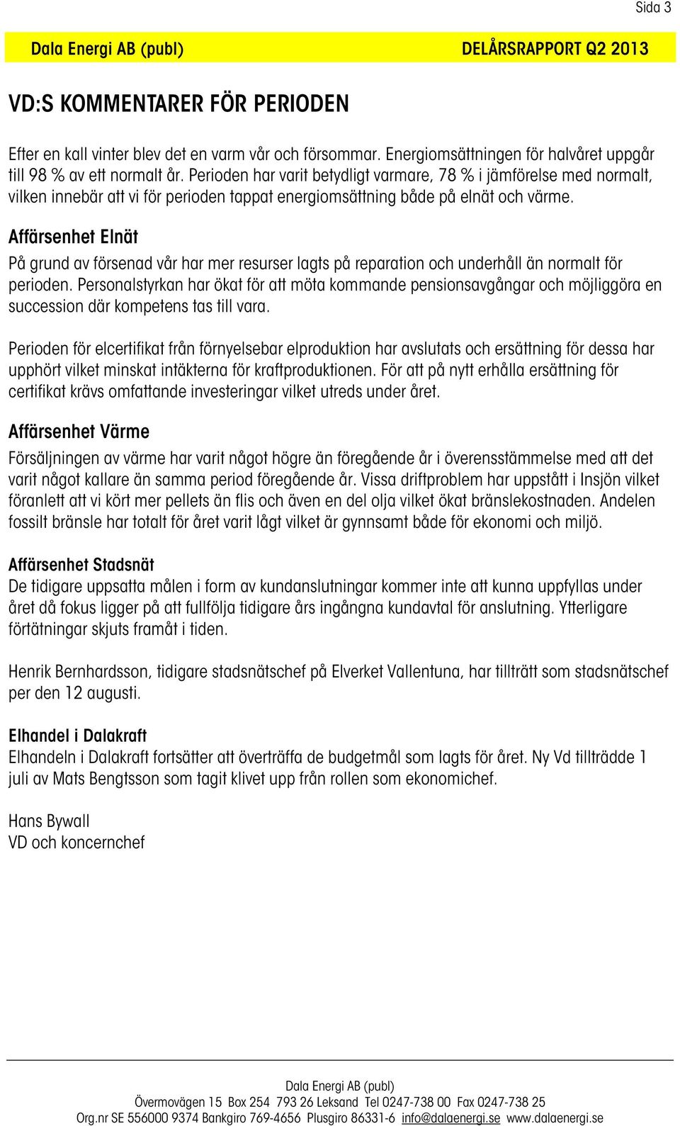 Affärsenhet Elnät På grund av försenad vår har mer resurser lagts på reparation och underhåll än normalt för perioden.