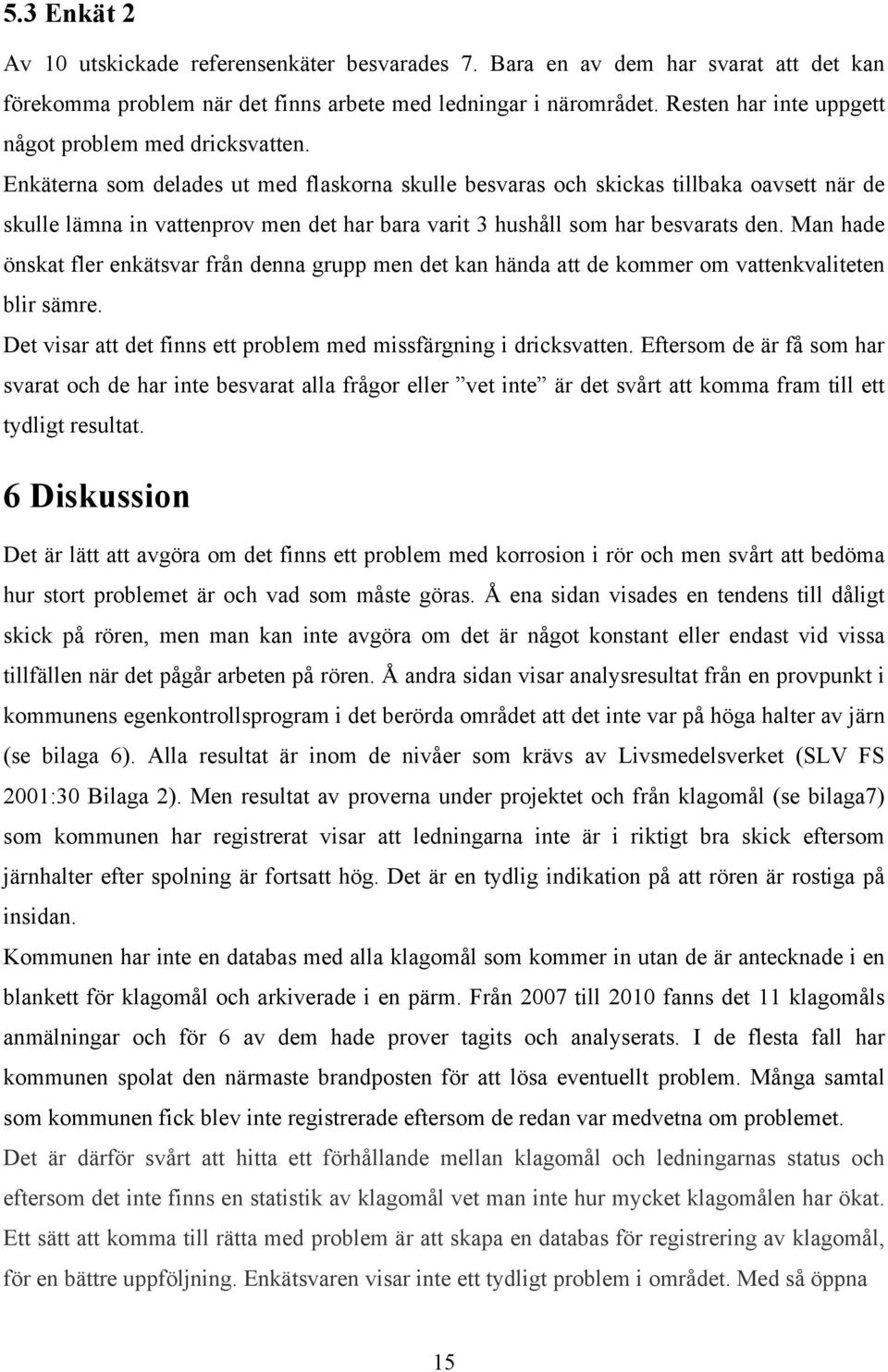 Enkäterna som delades ut med flaskorna skulle besvaras och skickas tillbaka oavsett när de skulle lämna in vattenprov men det har bara varit 3 hushåll som har besvarats den.