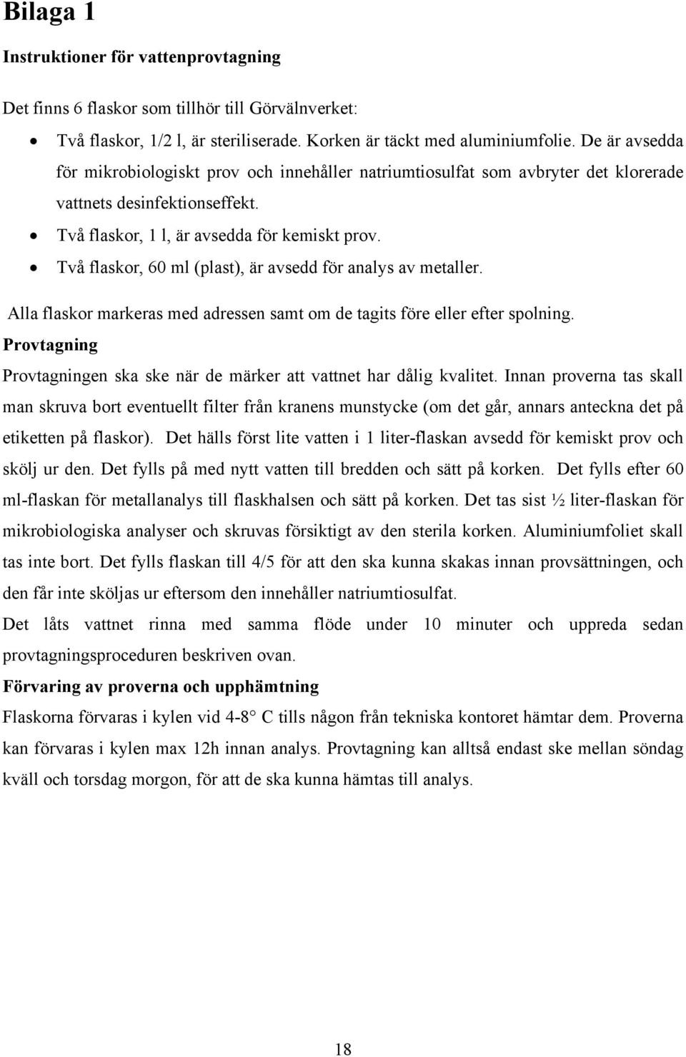 Två flaskor, 60 ml (plast), är avsedd för analys av metaller. Alla flaskor markeras med adressen samt om de tagits före eller efter spolning.