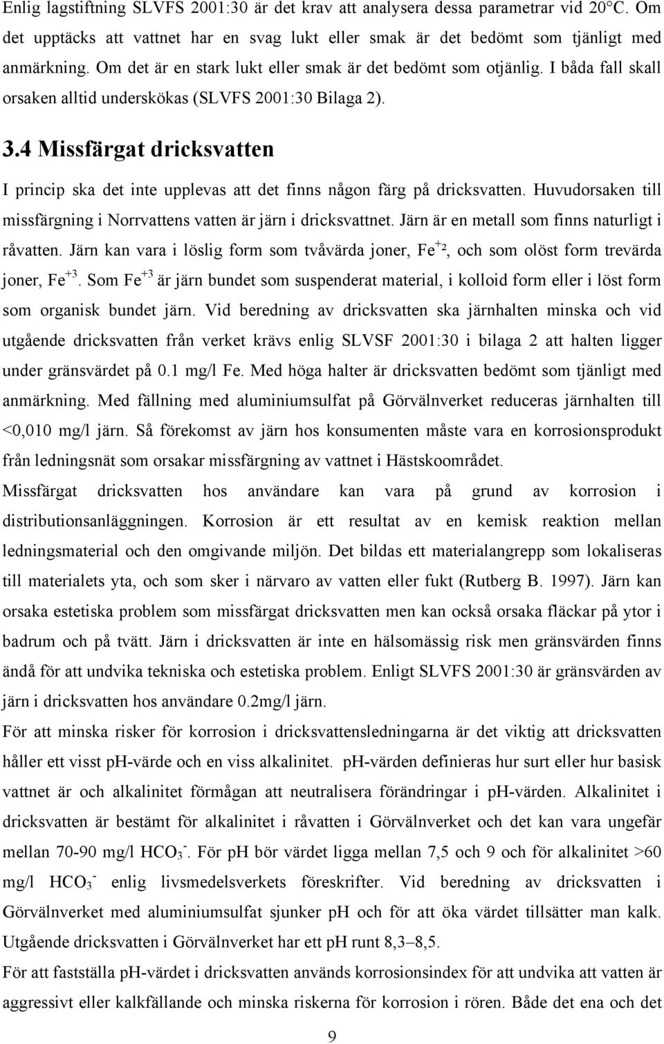 4 Missfärgat dricksvatten I princip ska det inte upplevas att det finns någon färg på dricksvatten. Huvudorsaken till missfärgning i Norrvattens vatten är järn i dricksvattnet.