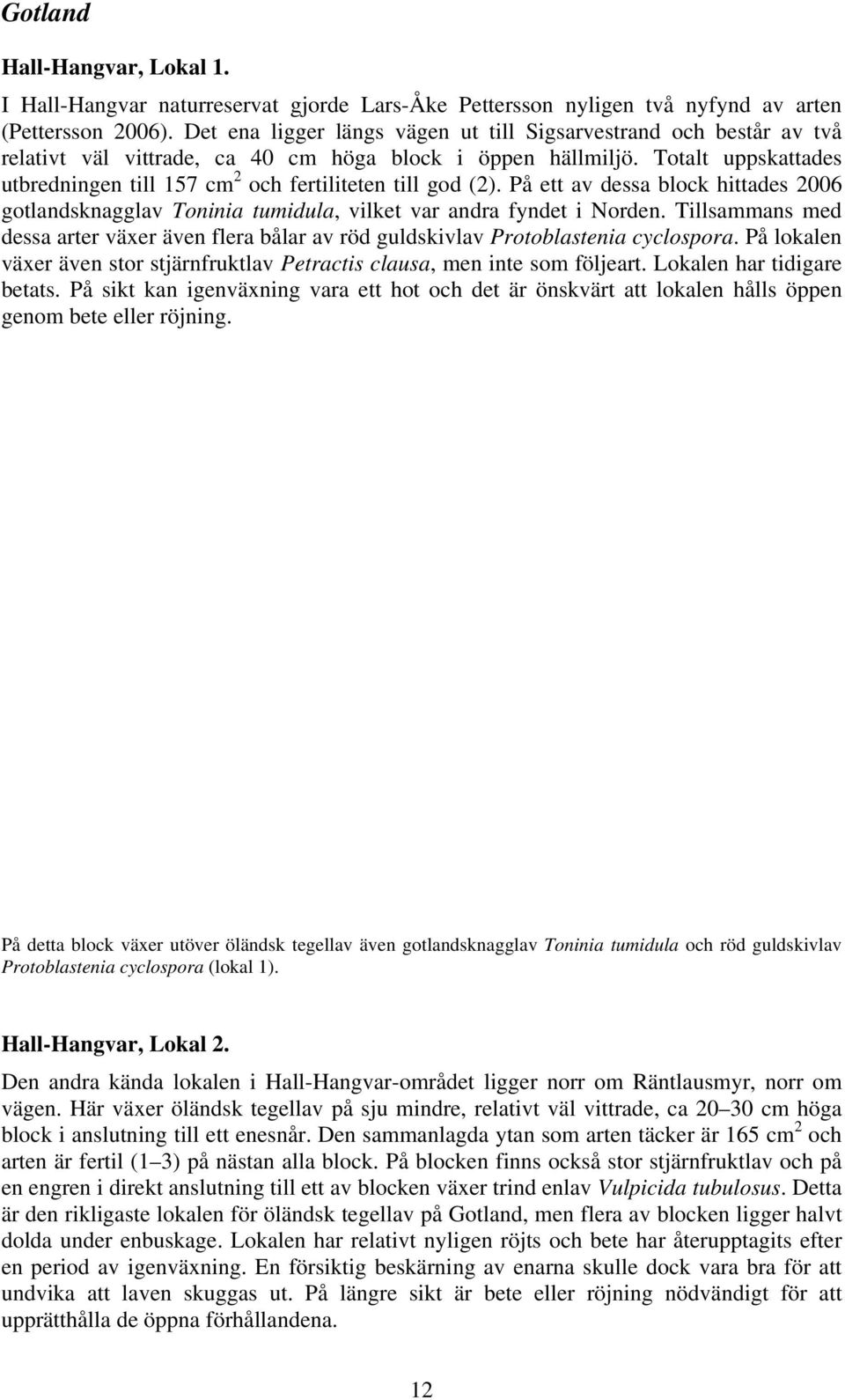 Totalt uppskattades utbredningen till 157 cm 2 och fertiliteten till god (2). På ett av dessa block hittades 2006 gotlandsknagglav Toninia tumidula, vilket var andra fyndet i Norden.