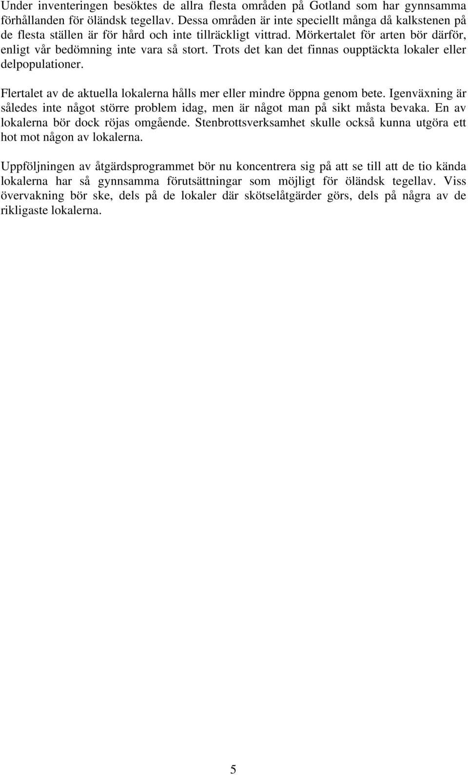 Trots det kan det finnas oupptäckta lokaler eller delpopulationer. Flertalet av de aktuella lokalerna hålls mer eller mindre öppna genom bete.