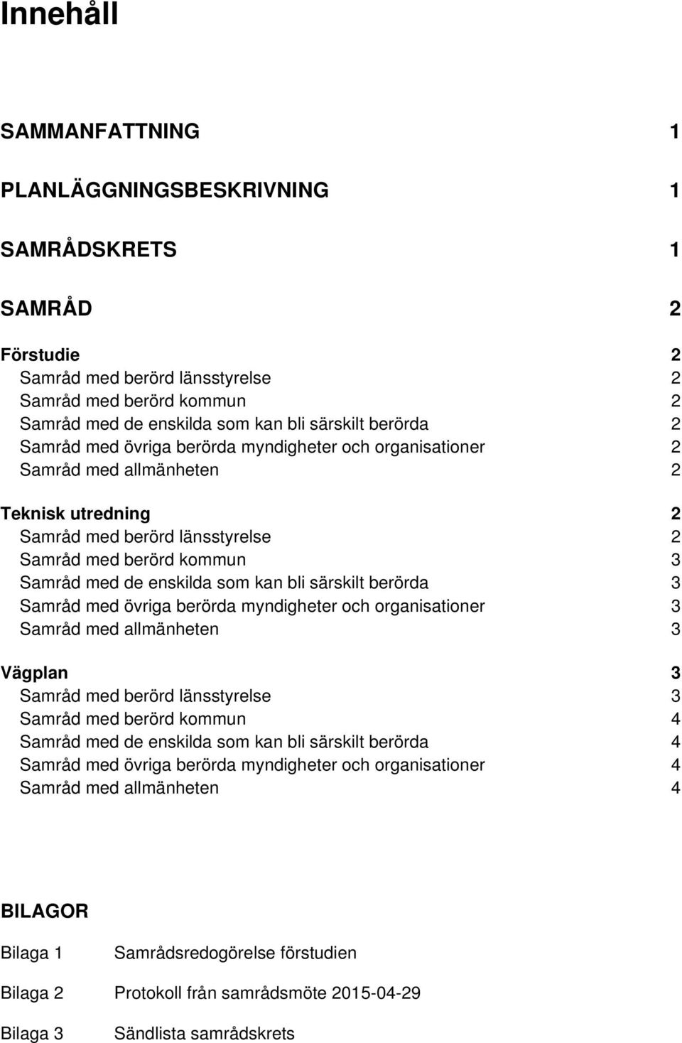 som kan bli särskilt berörda 3 Samråd med övriga berörda myndigheter och organisationer 3 Samråd med allmänheten 3 Vägplan 3 Samråd med berörd länsstyrelse 3 Samråd med berörd kommun 4 Samråd med de