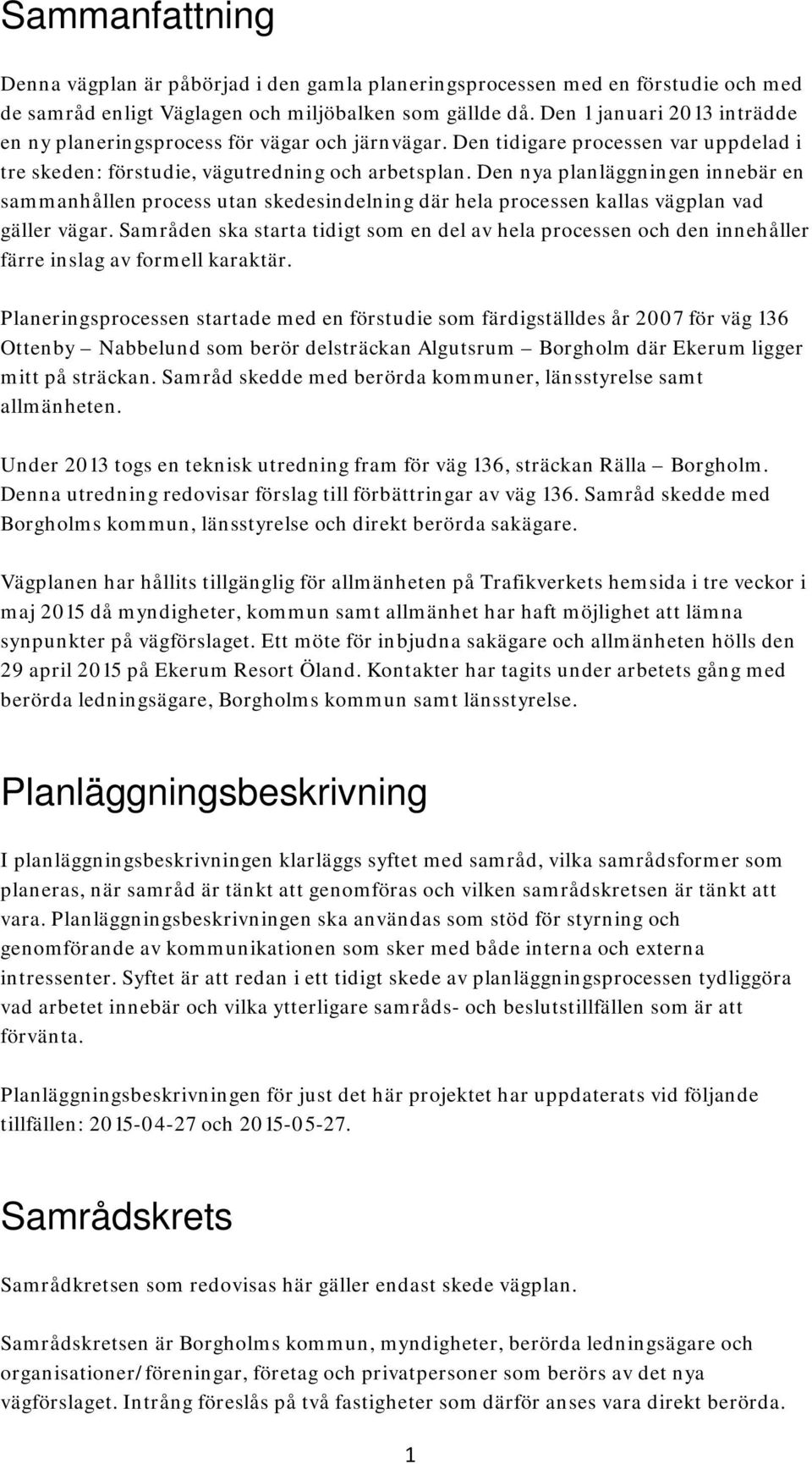 Den nya planläggningen innebär en sammanhållen process utan skedesindelning där hela processen kallas vägplan vad gäller vägar.