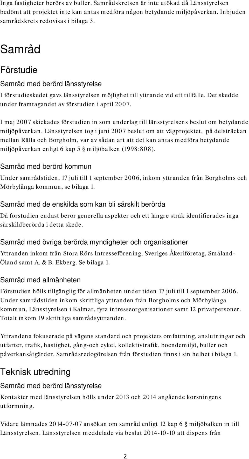 I maj 2007 skickades förstudien in som underlag till länsstyrelsens beslut om betydande miljöpåverkan.