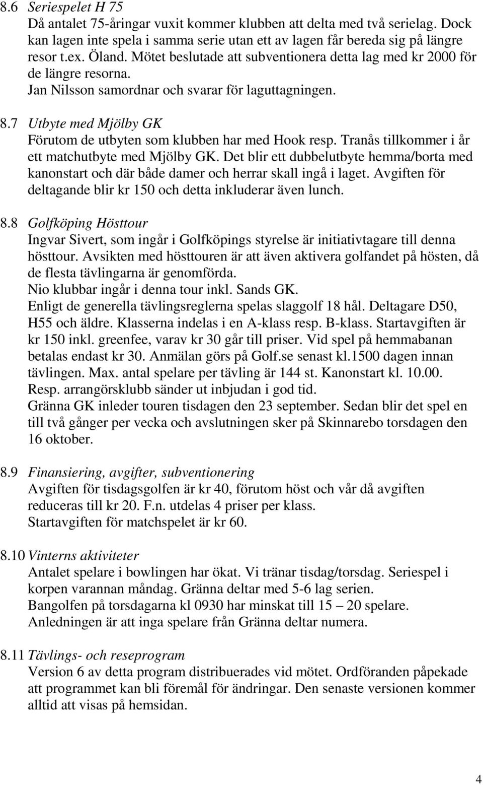 7 Utbyte med Mjölby GK Förutom de utbyten som klubben har med Hook resp. Tranås tillkommer i år ett matchutbyte med Mjölby GK.