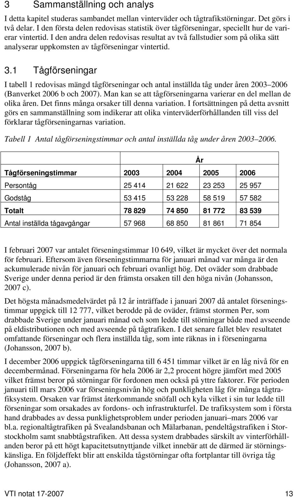 I den andra delen redovisas resultat av två fallstudier som på olika sätt analyserar uppkomsten av tågförseningar vintertid. 3.