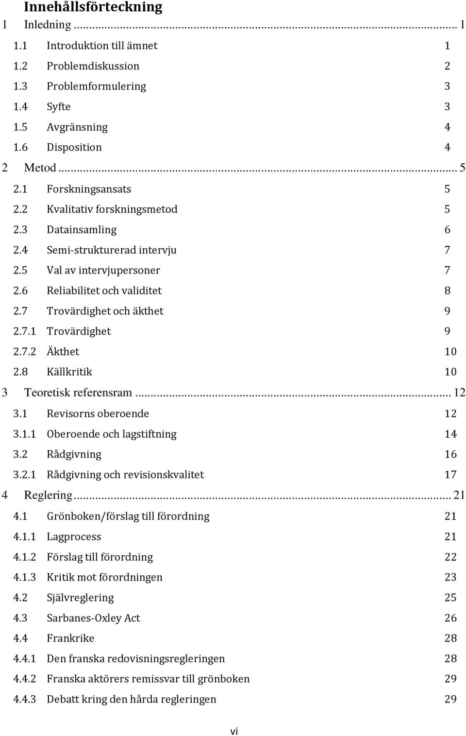 7 Trovärdighet och äkthet 9 2.7.1 Trovärdighet 9 2.7.2 Äkthet 10 2.8 Källkritik 10 3 Teoretisk referensram... 12 3.1 Revisorns oberoende 12 3.1.1 Oberoende och lagstiftning 14 3.2 Rådgivning 16 3.2.1 Rådgivning och revisionskvalitet 17 4 Reglering.