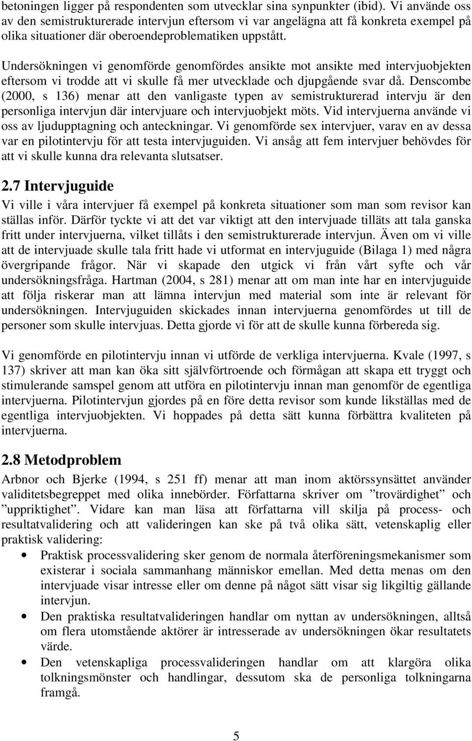 Undersökningen vi genomförde genomfördes ansikte mot ansikte med intervjuobjekten eftersom vi trodde att vi skulle få mer utvecklade och djupgående svar då.