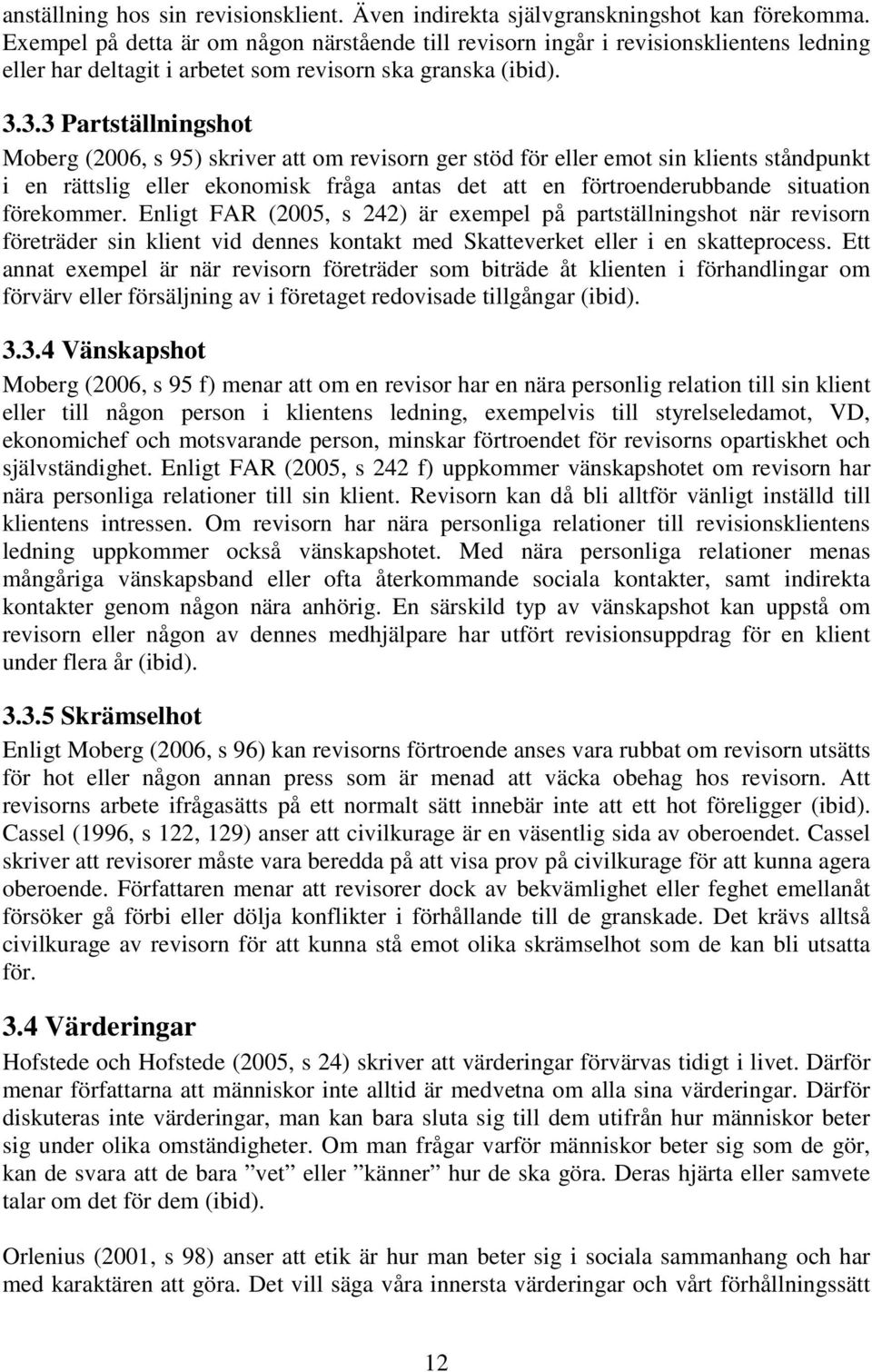 3.3 Partställningshot Moberg (2006, s 95) skriver att om revisorn ger stöd för eller emot sin klients ståndpunkt i en rättslig eller ekonomisk fråga antas det att en förtroenderubbande situation