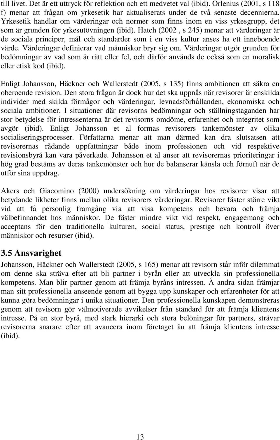 Hatch (2002, s 245) menar att värderingar är de sociala principer, mål och standarder som i en viss kultur anses ha ett inneboende värde. Värderingar definierar vad människor bryr sig om.