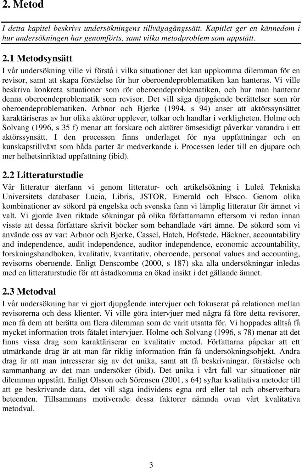 Vi ville beskriva konkreta situationer som rör oberoendeproblematiken, och hur man hanterar denna oberoendeproblematik som revisor. Det vill säga djupgående berättelser som rör oberoendeproblematiken.