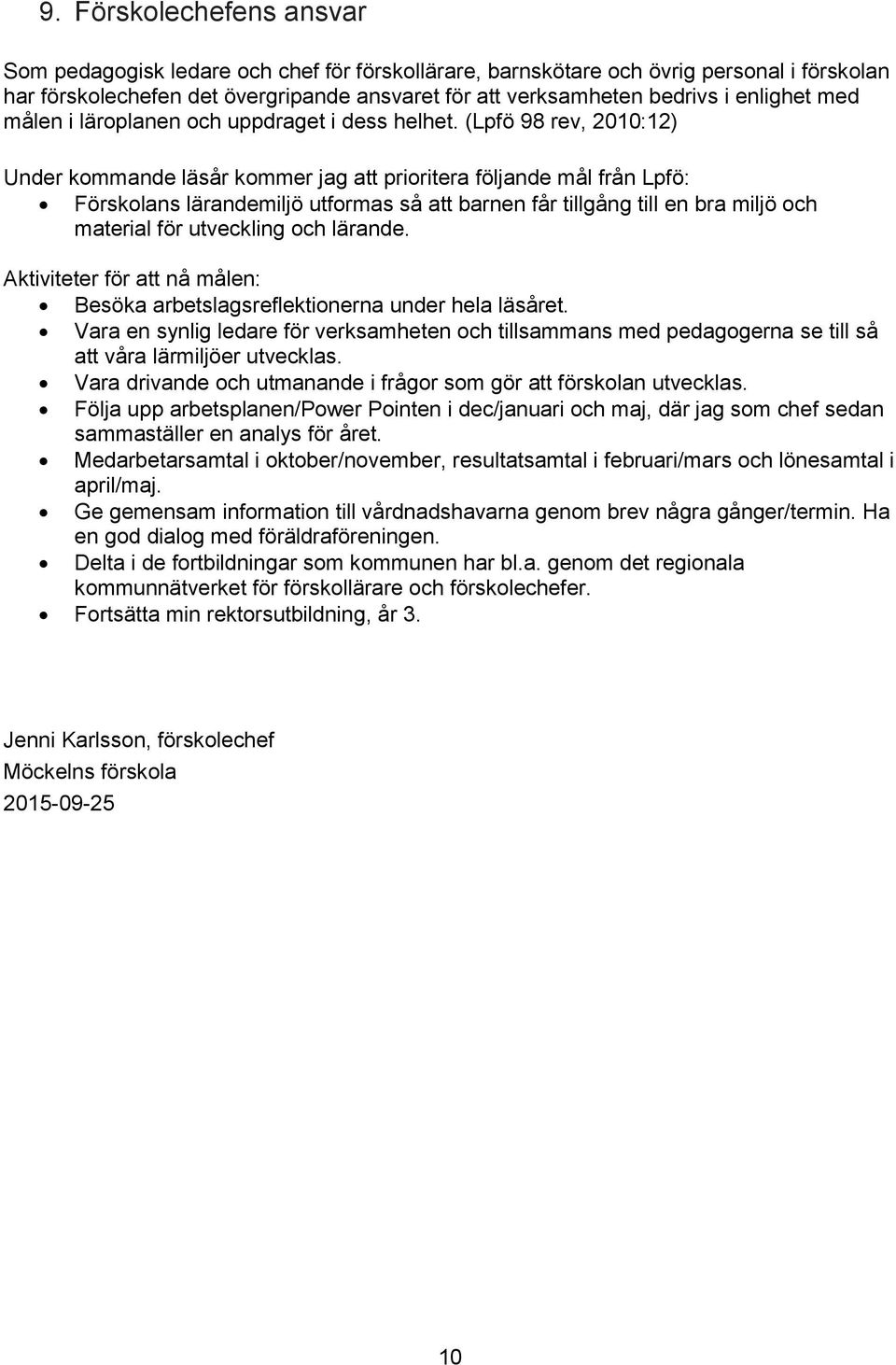 (Lpfö 98 rev, 2010:12) Under kommande läsår kommer jag att prioritera följande mål från Lpfö: Förskolans lärandemiljö utformas så att barnen får tillgång till en bra miljö och material för utveckling