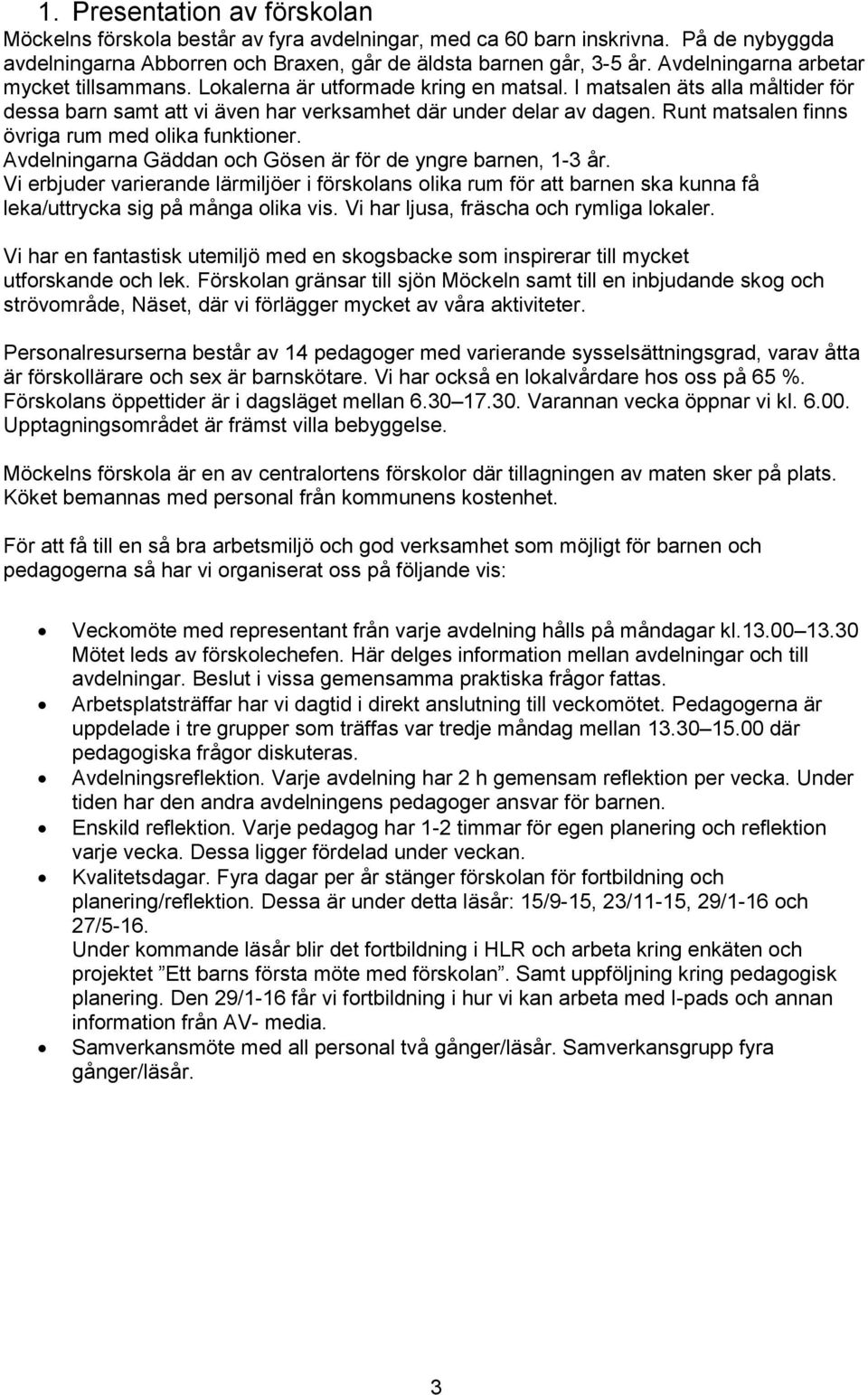 Runt matsalen finns övriga rum med olika funktioner. Avdelningarna Gäddan och Gösen är för de yngre barnen, 1-3 år.