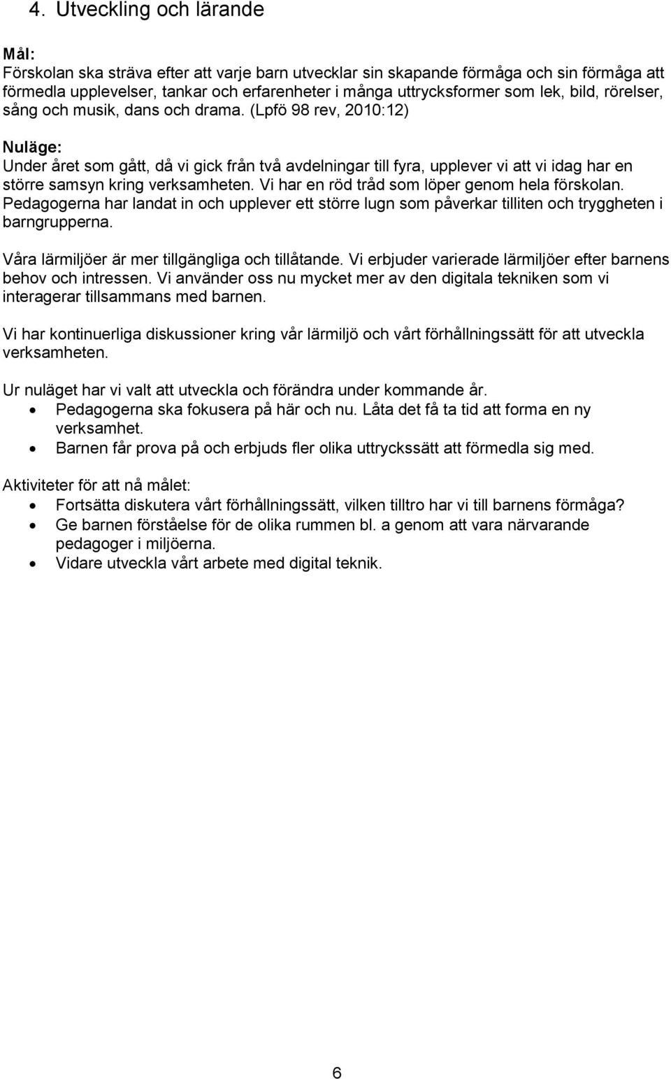 (Lpfö 98 rev, 2010:12) Nuläge: Under året som gått, då vi gick från två avdelningar till fyra, upplever vi att vi idag har en större samsyn kring verksamheten.