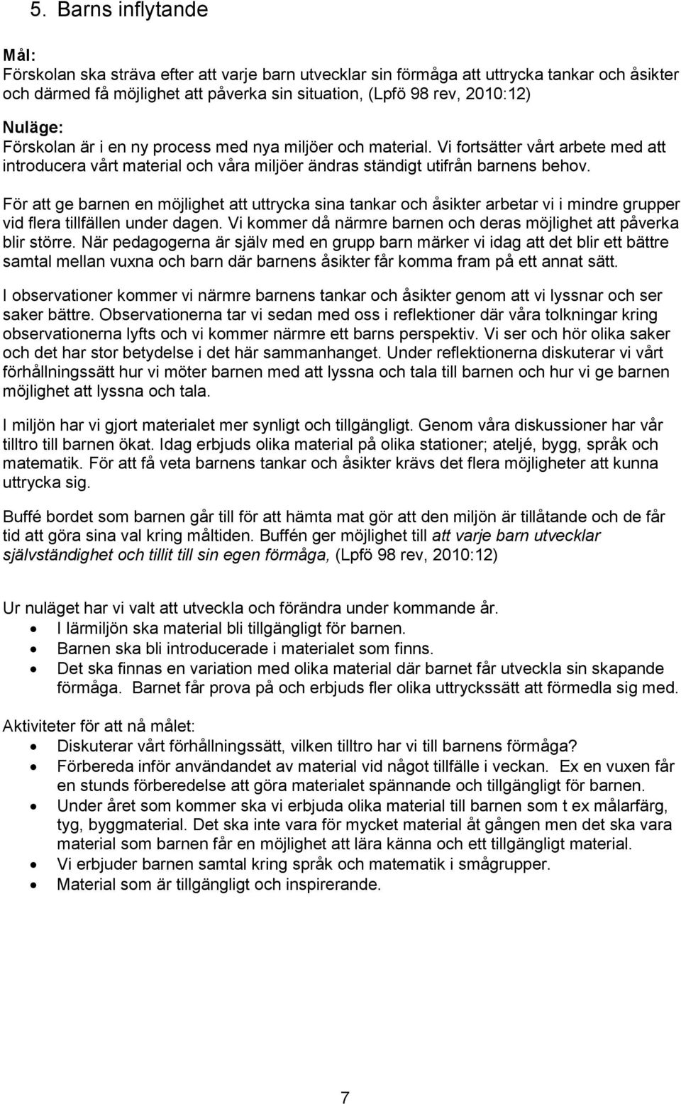 För att ge barnen en möjlighet att uttrycka sina tankar och åsikter arbetar vi i mindre grupper vid flera tillfällen under dagen.