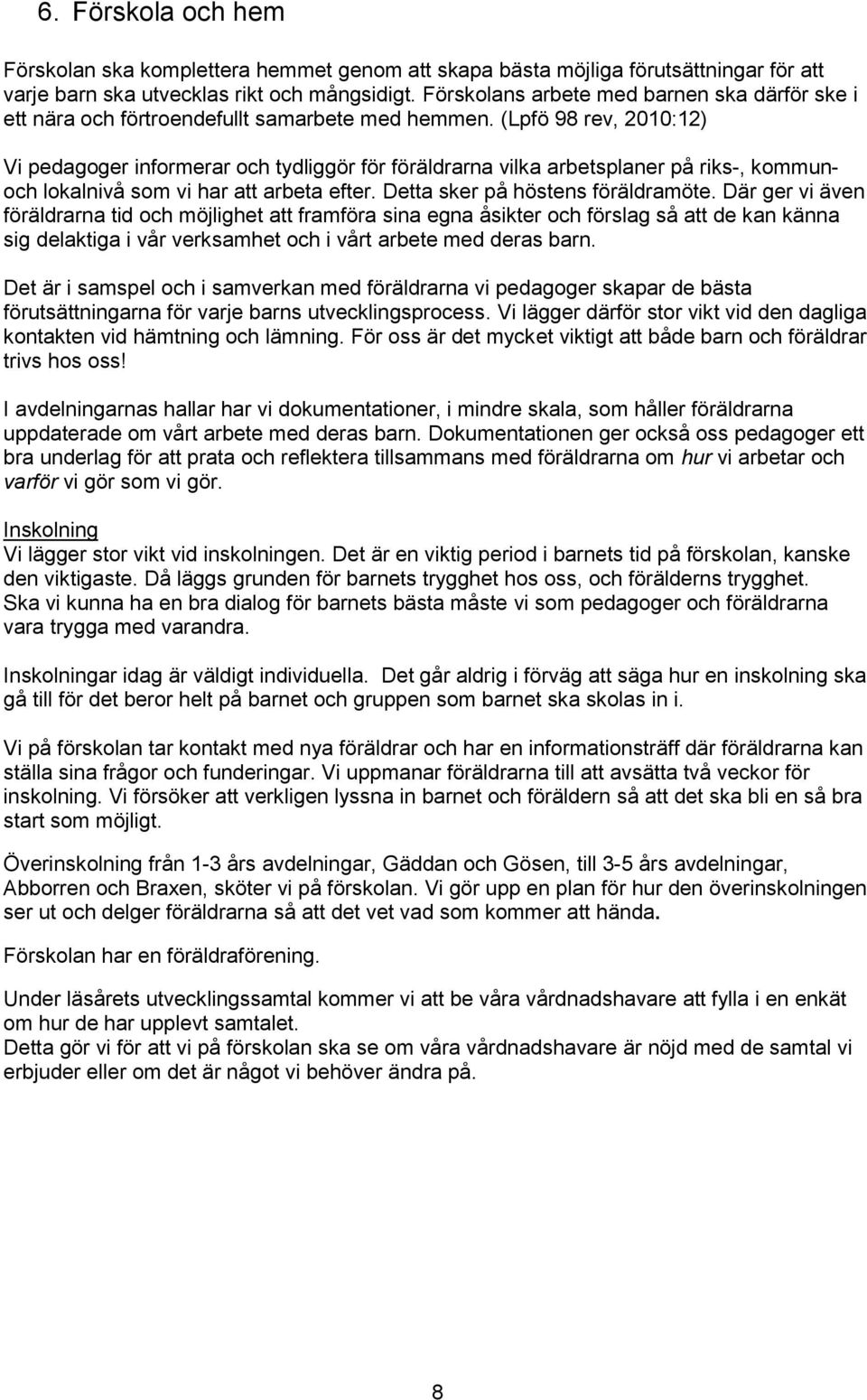 (Lpfö 98 rev, 2010:12) Vi pedagoger informerar och tydliggör för föräldrarna vilka arbetsplaner på riks-, kommunoch lokalnivå som vi har att arbeta efter. Detta sker på höstens föräldramöte.