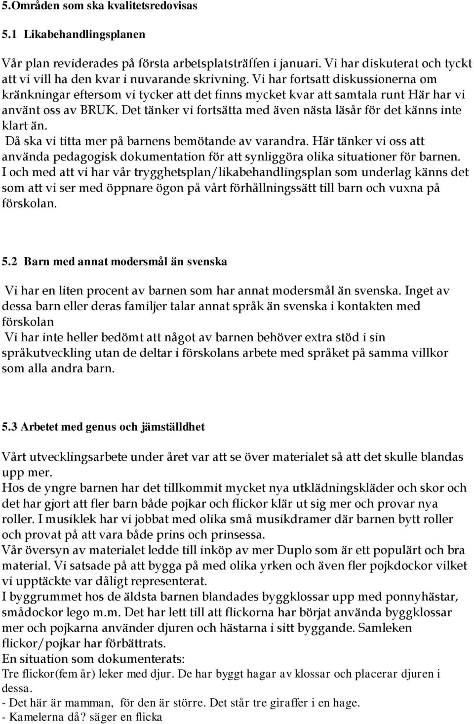 Det tänker vi fortsätta med även nästa läsår för det känns inte klart än. Då ska vi titta mer på barnens bemötande av varandra.