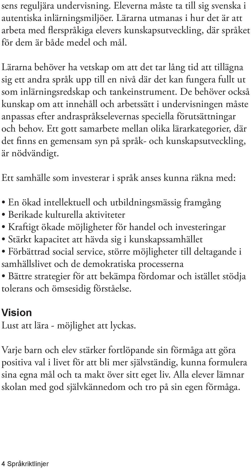 Lärarna behöver ha vetskap om att det tar lång tid att tillägna sig ett andra språk upp till en nivå där det kan fungera fullt ut som inlärningsredskap och tankeinstrument.