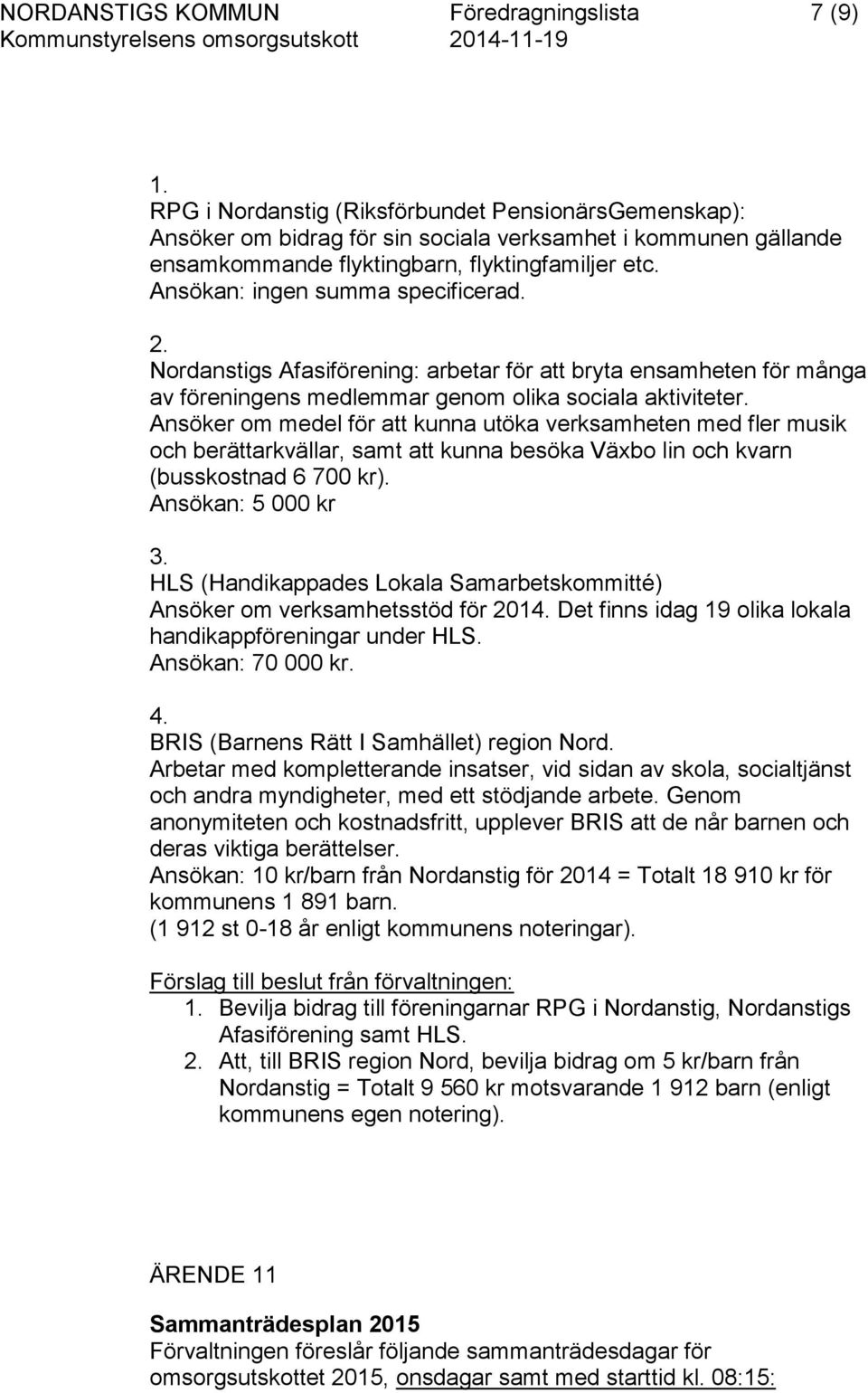 Ansökan: ingen summa specificerad. 2. Nordanstigs Afasiförening: arbetar för att bryta ensamheten för många av föreningens medlemmar genom olika sociala aktiviteter.