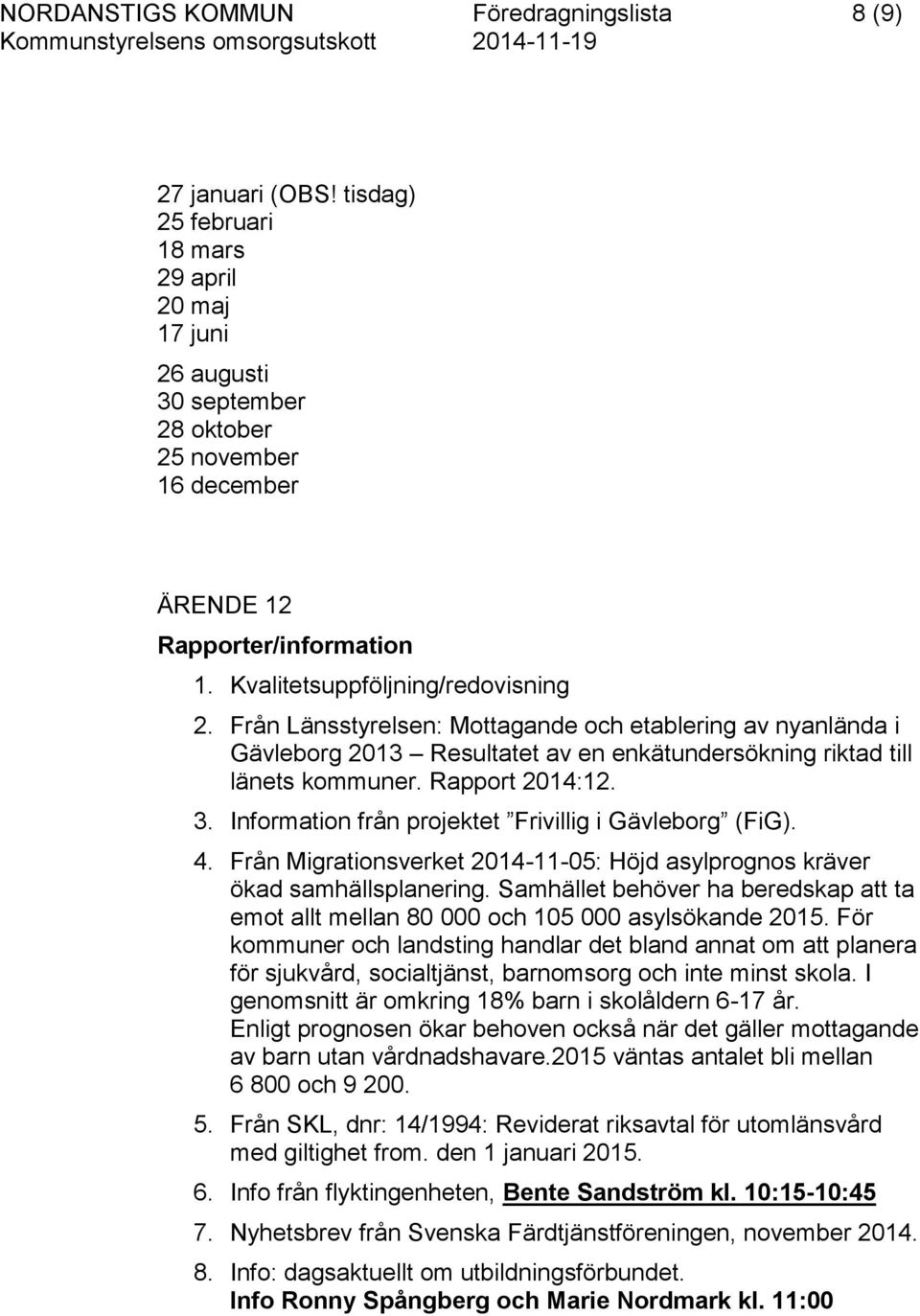 Från Länsstyrelsen: Mottagande och etablering av nyanlända i Gävleborg 2013 Resultatet av en enkätundersökning riktad till länets kommuner. Rapport 2014:12. 3.