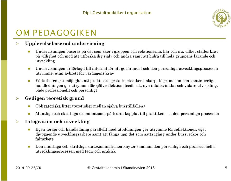 utrymme, utan avbrott för vardagens krav Fältarbeten ger möjlighet att praktisera gestaltmetodiken i skarpt läge, medan den kontinuerliga handledningen ger utrymme för självreflektion, feedback, nya