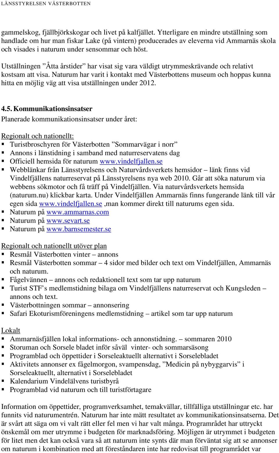 Utställningen Åtta årstider har visat sig vara väldigt utrymmeskrävande och relativt kostsam att visa.