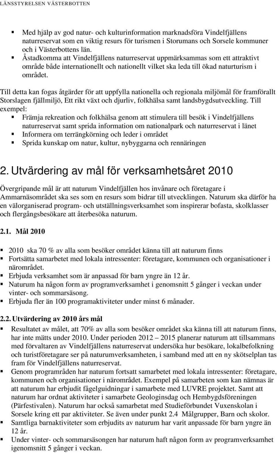 Till detta kan fogas åtgärder för att uppfylla nationella och regionala miljömål för framförallt Storslagen fjällmiljö, Ett rikt växt och djurliv, folkhälsa samt landsbygdsutveckling.