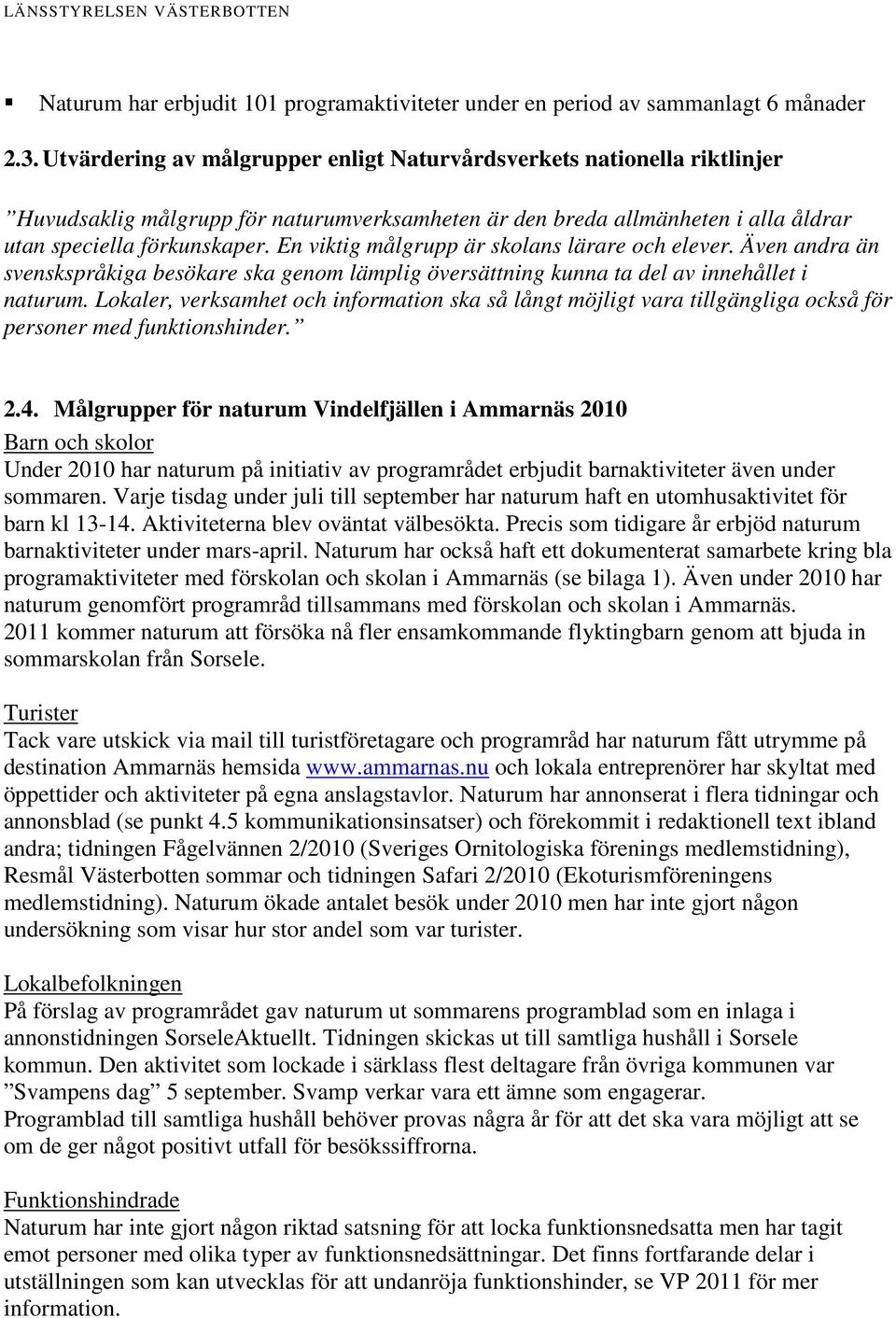 En viktig målgrupp är skolans lärare och elever. Även andra än svenskspråkiga besökare ska genom lämplig översättning kunna ta del av innehållet i naturum.