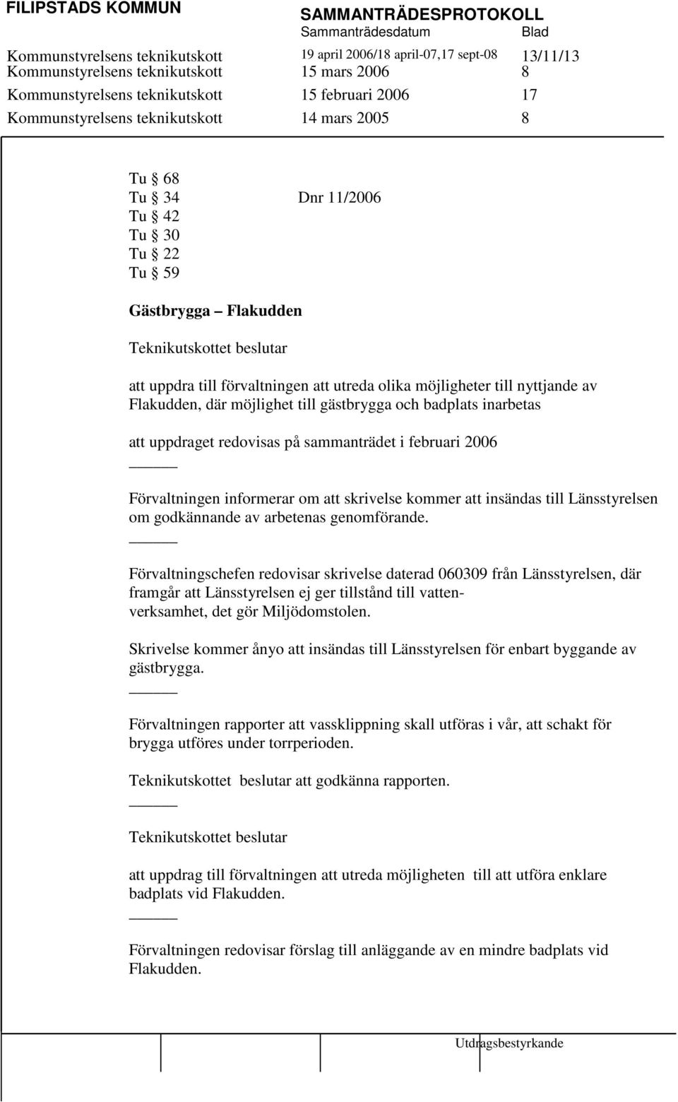 till gästbrygga och badplats inarbetas att uppdraget redovisas på sammanträdet i februari 2006 Förvaltningen informerar om att skrivelse kommer att insändas till Länsstyrelsen om godkännande av