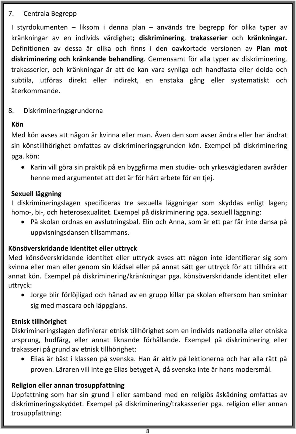 Gemensamt för alla typer av diskriminering, trakasserier, och kränkningar är att de kan vara synliga och handfasta eller dolda och subtila, utföras direkt eller indirekt, en enstaka gång eller