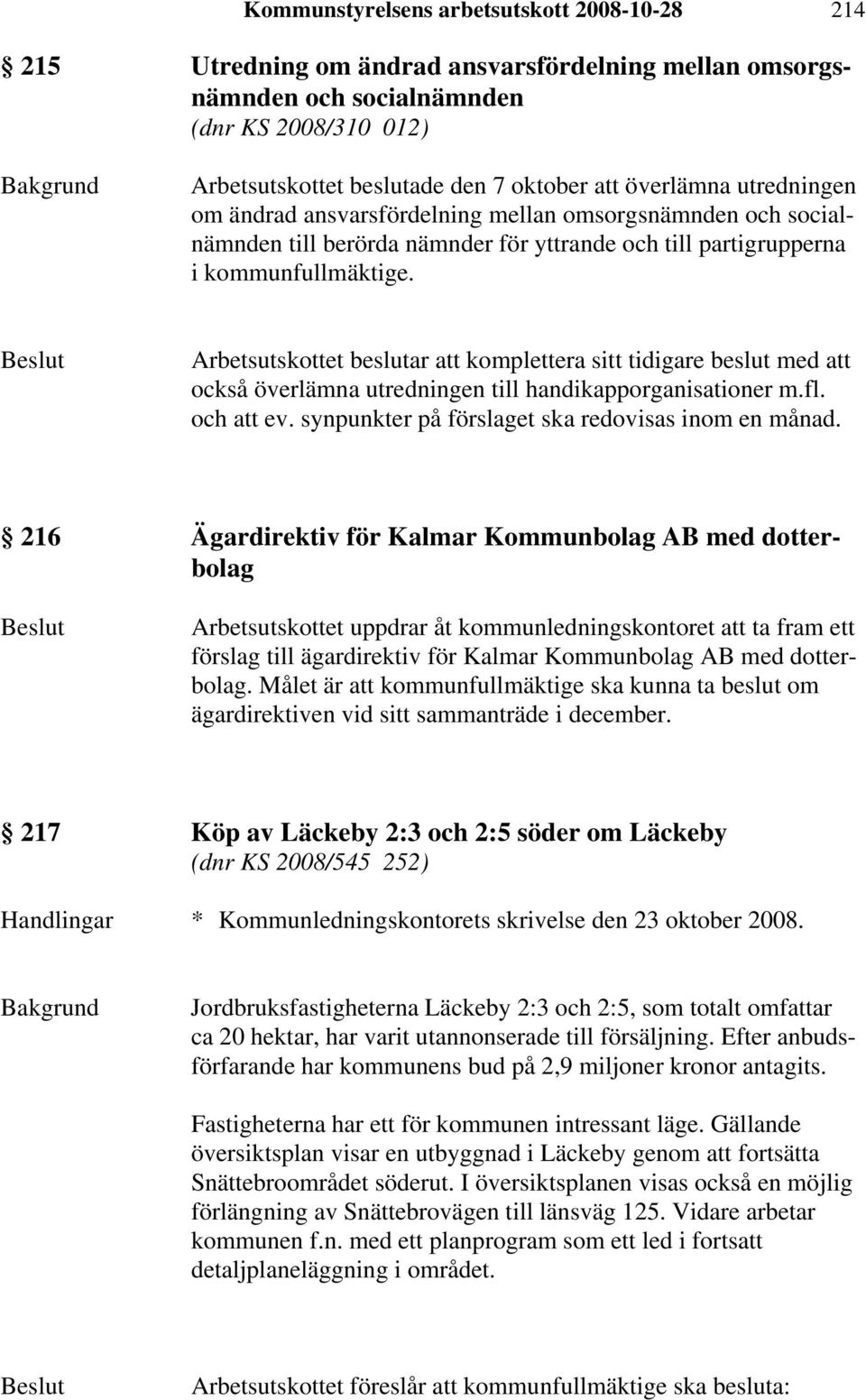 Arbetsutskottet beslutar att komplettera sitt tidigare beslut med att också överlämna utredningen till handikapporganisationer m.fl. och att ev. synpunkter på förslaget ska redovisas inom en månad.